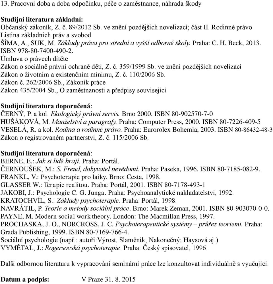 Úmluva o právech dítěte Zákon o sociálně právní ochraně dětí, Z. č. 359/1999 Sb. ve znění pozdějších novelizací Zákon o životním a existenčním minimu, Z. č. 110/2006 Sb. Zákon č. 262/2006 Sb.
