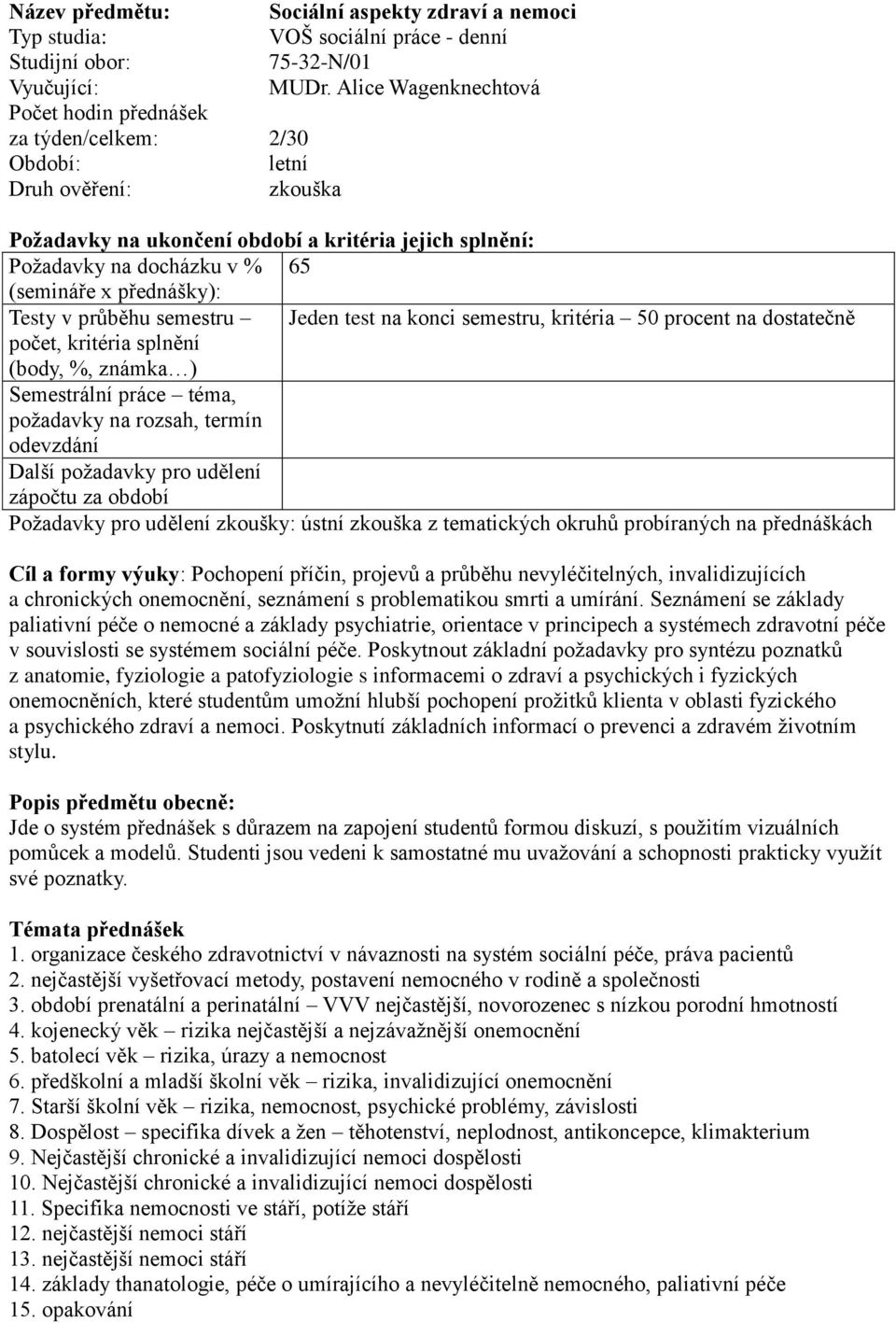 procent na dostatečně počet, kritéria splnění (body, %, známka ) Semestrální práce téma, požadavky na rozsah, termín Další požadavky pro udělení zápočtu za období Požadavky pro udělení zkoušky: ústní