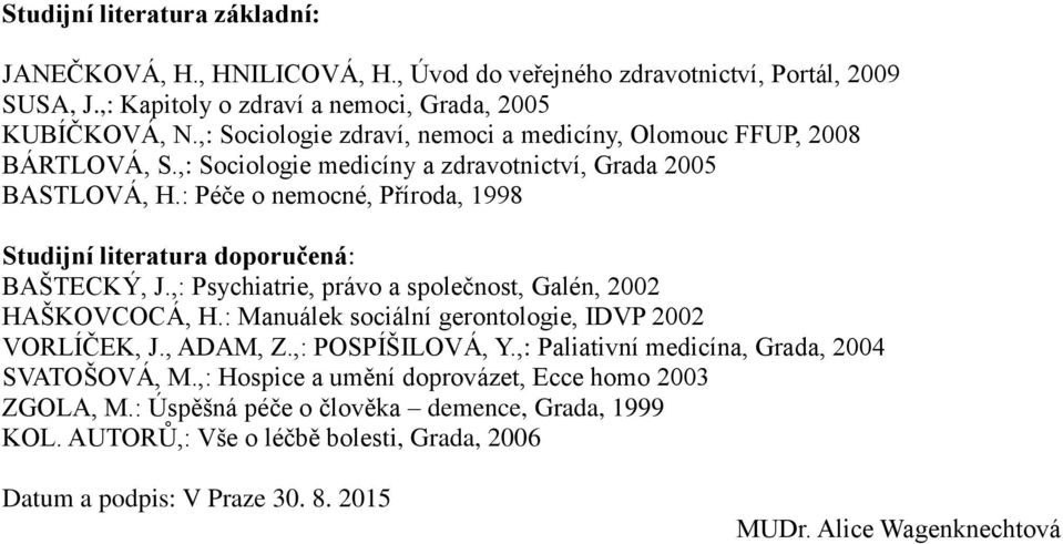 : Péče o nemocné, Příroda, 1998 Studijní literatura doporučená: BAŠTECKÝ, J.,: Psychiatrie, právo a společnost, Galén, 2002 HAŠKOVCOCÁ, H.: Manuálek sociální gerontologie, IDVP 2002 VORLÍČEK, J.