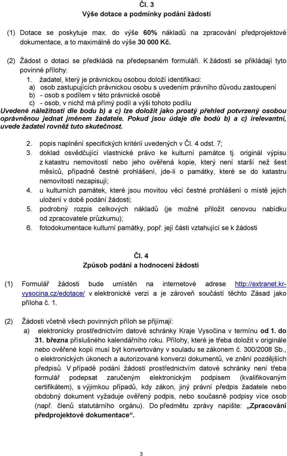 žadatel, který je právnickou osobou doloží identifikaci: a) osob zastupujících právnickou osobu s uvedením právního důvodu zastoupení b) - osob s podílem v této právnické osobě c) - osob, v nichž má