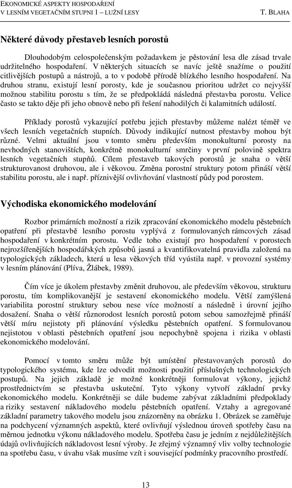 Na druhou stranu, existují lesní porosty, kde je současnou prioritou udržet co nejvyšší možnou stabilitu porostu s tím, že se předpokládá následná přestavba porostu.