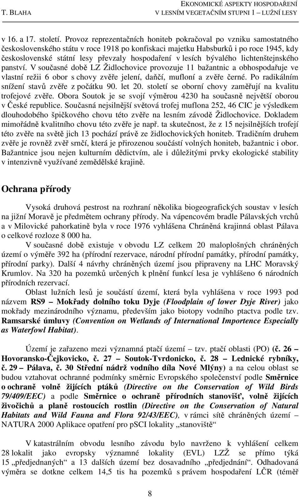 v lesích bývalého lichtenštejnského panství. V současné době LZ Židlochovice provozuje 11 bažantnic a obhospodařuje ve vlastní režii 6 obor s chovy zvěře jelení, daňčí, mufloní a zvěře černé.