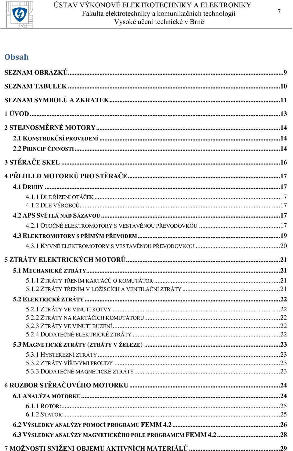 .. 17 4.3 ELEKTROMOTORY S PŘÍMÝM PŘEVODEM... 19 4.3.1 KYVNÉ ELEKTROMOTORY S VESTAVĚNOU PŘEVODOVKOU... 20 5 ZTRÁTY ELEKTRICKÝCH MOTORŮ... 21 5.1 MECHANICKÉ ZTRÁTY... 21 5.1.1 ZTRÁTY TŘENÍM KARTÁČŮ O KOMUTÁTOR.