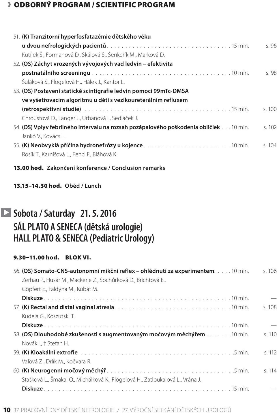 , Hálek J., Kantor L. 53. (OS) Postavení statické scintigrafie ledvin pomocí 99mTc-DMSA ve vyšetřovacím algoritmu u dětí s vezikoureterálním refluxem (retrospektivní studie)........................................ 15 min.