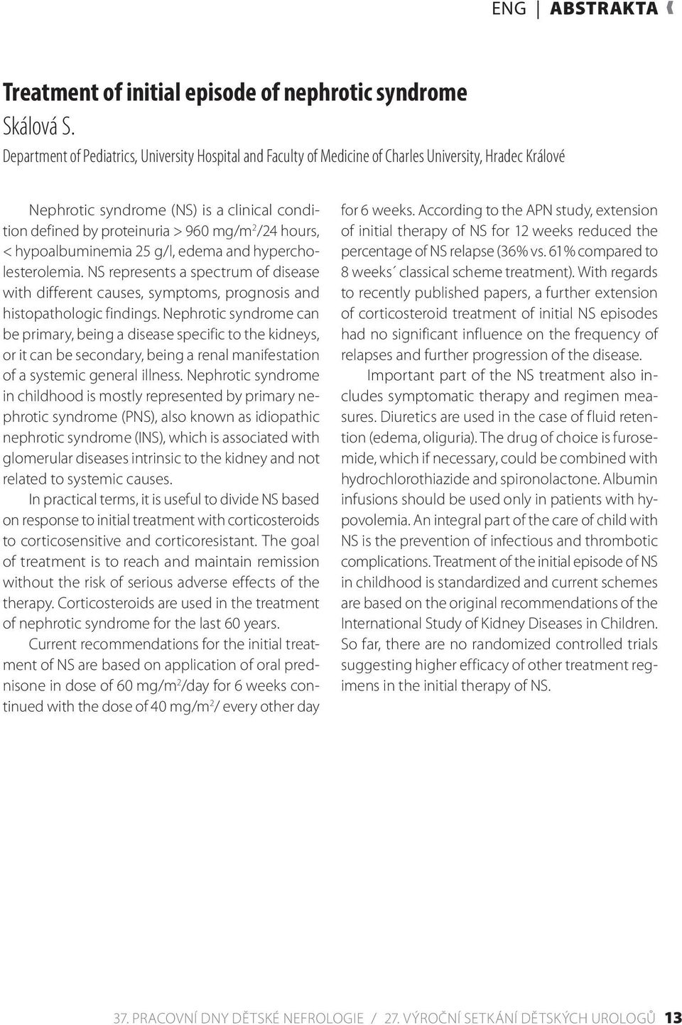 hours, < hypoalbuminemia 25 g/l, edema and hypercholesterolemia. NS represents a spectrum of disease with different causes, symptoms, prognosis and histopathologic findings.