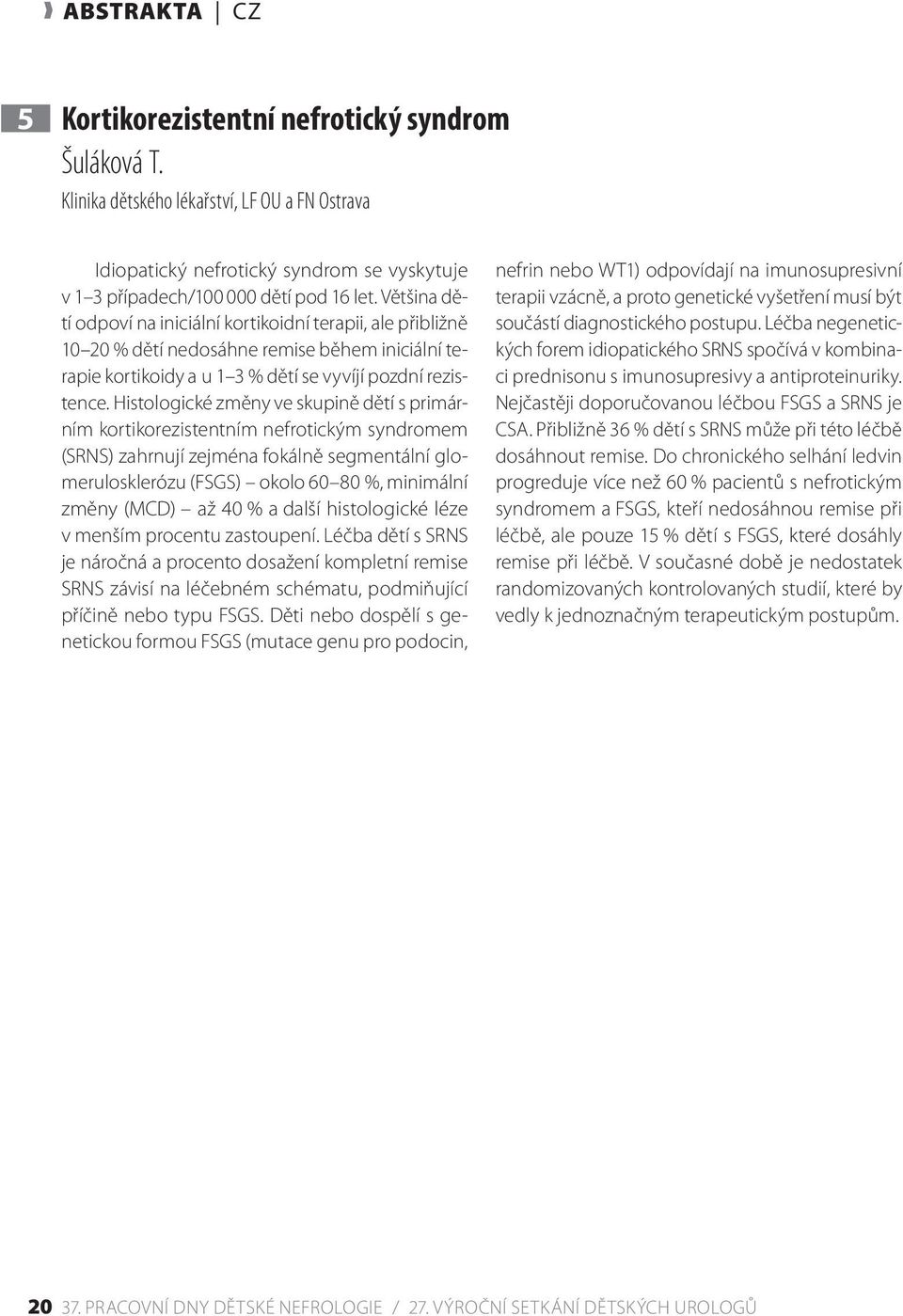 Histologické změny ve skupině dětí s primárním kortikorezistentním nefrotickým syndromem (SRNS) zahrnují zejména fokálně segmentální glomerulosklerózu (FSGS) okolo 60 80 %, minimální změny (MCD) až