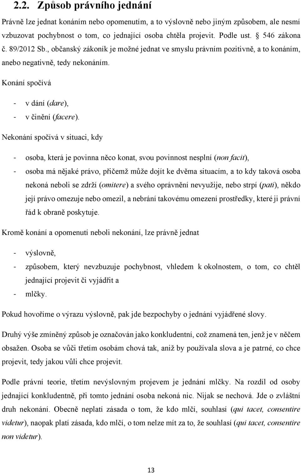 Nekonání spočívá v situaci, kdy - osoba, která je povinna něco konat, svou povinnost nesplní (non facit), - osoba má nějaké právo, přičemţ můţe dojít ke dvěma situacím, a to kdy taková osoba nekoná
