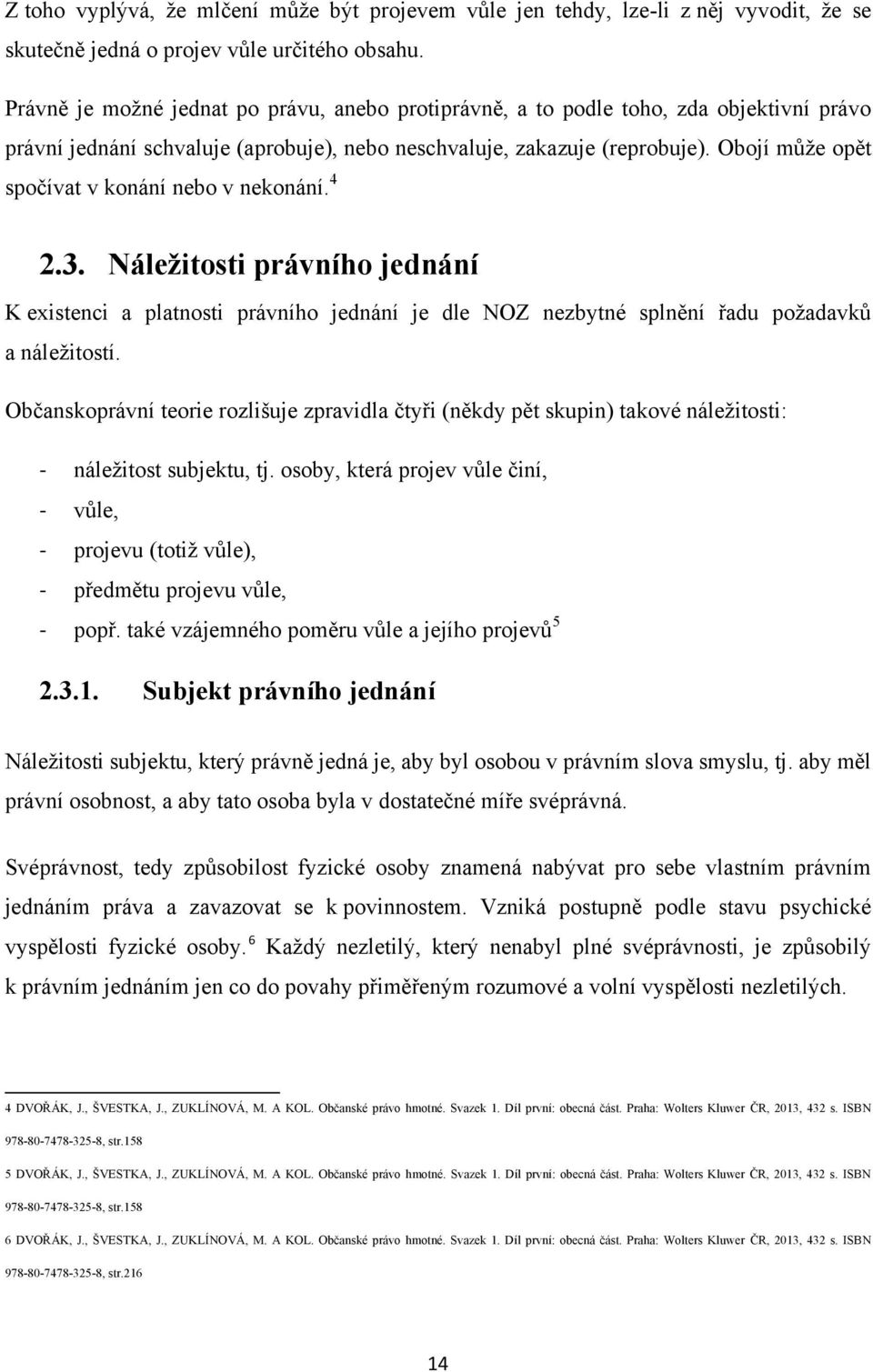 Obojí můţe opět spočívat v konání nebo v nekonání. 4 2.3. Náležitosti právního jednání K existenci a platnosti právního jednání je dle NOZ nezbytné splnění řadu poţadavků a náleţitostí.