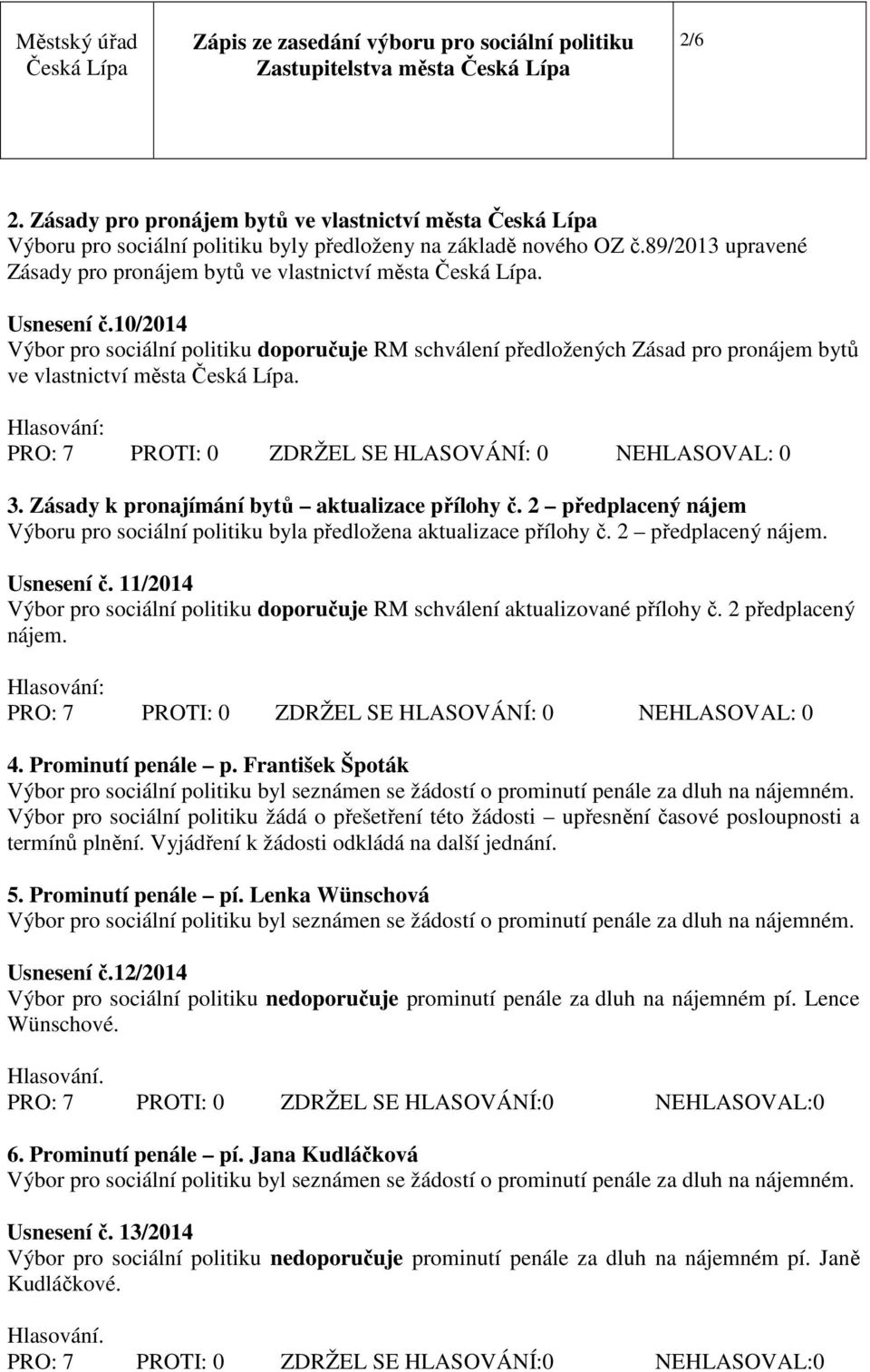 10/2014 Výbor pro sociální politiku doporučuje RM schválení předložených Zásad pro pronájem bytů ve vlastnictví města Česká. PRO: 7 PROTI: 0 ZDRŽEL SE HLASOVÁNÍ: 0 NEHLASOVAL: 0 3.