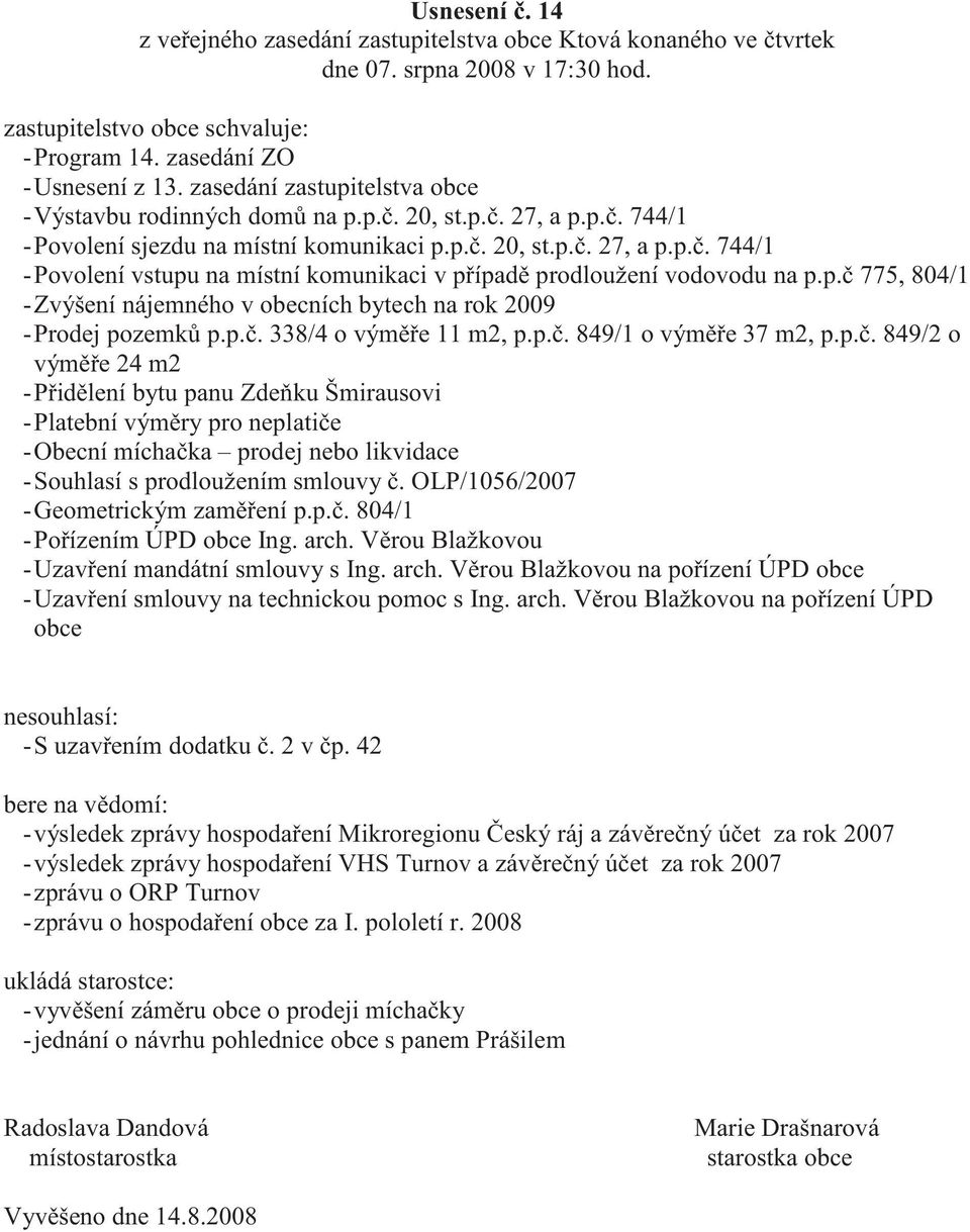 p. 775, 804/1 -Zvýšení nájemného v obecních bytech na rok 2009 -Prodej pozemk p.p.. 338/4 o vým e 11 m2, p.p.. 849/1 o vým e 37 m2, p.p.. 849/2 o vým e 24 m2 -P id lení bytu panu Zde ku Šmirausovi -Platební vým ry pro neplati e -Obecní mícha ka prodej nebo likvidace -Souhlasí s prodloužením smlouvy.