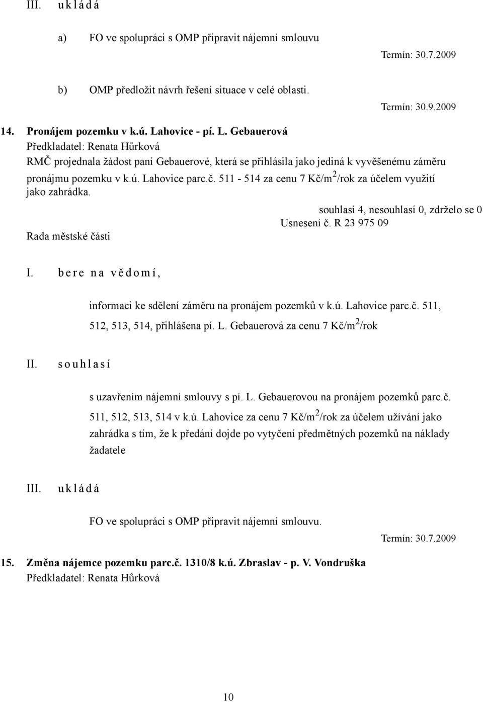 511-514 za cenu 7 Kč/m 2 /rok za účelem využití jako zahrádka. Usnesení č. R 23 975 09 I. b e r e n a v ě d o m í, informaci ke sdělení záměru na pronájem pozemků v k.ú. Lahovice parc.č. 511, 512, 513, 514, přihlášena pí.