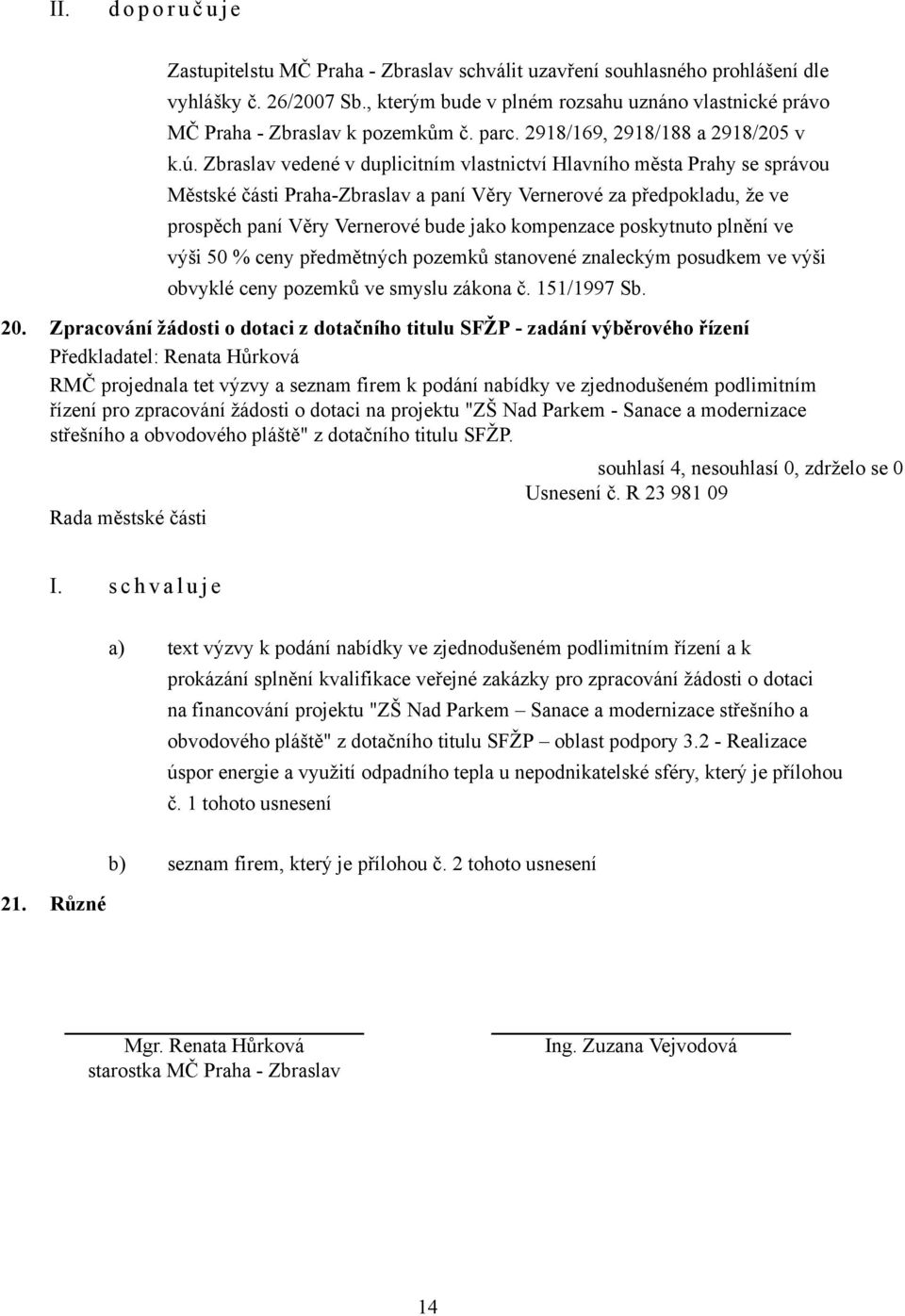 Zbraslav vedené v duplicitním vlastnictví Hlavního města Prahy se správou Městské části Praha-Zbraslav a paní Věry Vernerové za předpokladu, že ve prospěch paní Věry Vernerové bude jako kompenzace