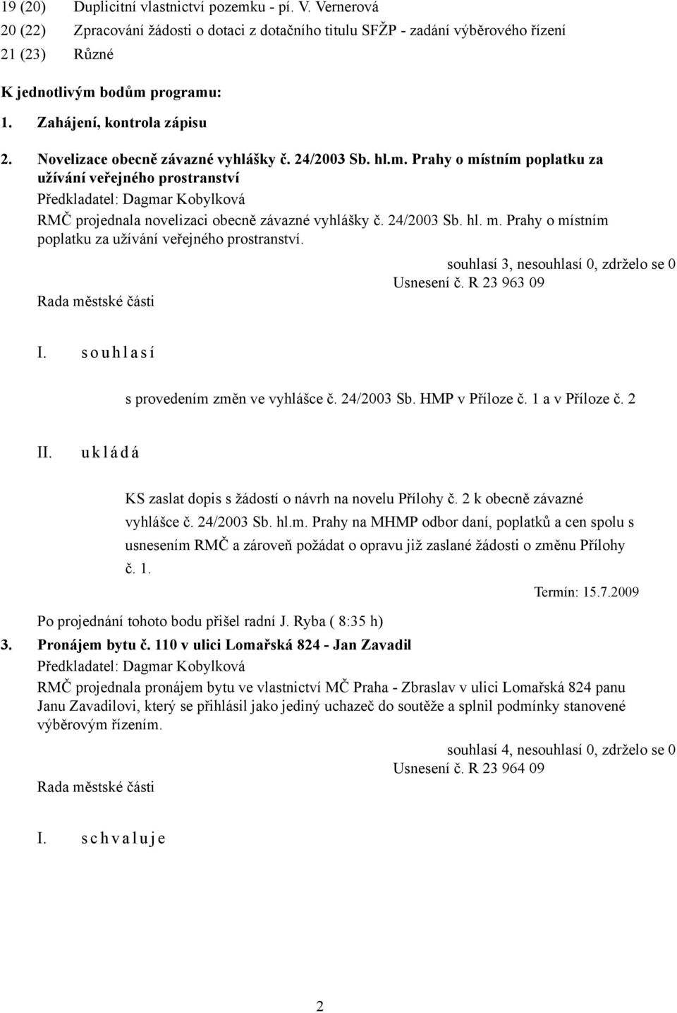 24/2003 Sb. hl. m. Prahy o místním poplatku za užívání veřejného prostranství. souhlasí 3, nesouhlasí 0, zdrželo se 0 Usnesení č. R 23 963 09 I. s o u h l a s í s provedením změn ve vyhlášce č.