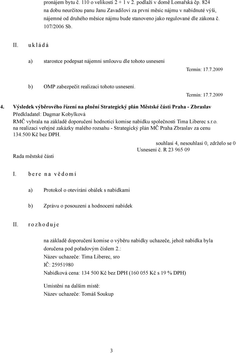 a) starostce podepsat nájemní smlouvu dle tohoto usnesení Termín: 17.7.2009 b) OMP zabezpečit realizaci tohoto usnesení. Termín: 17.7.2009 4.