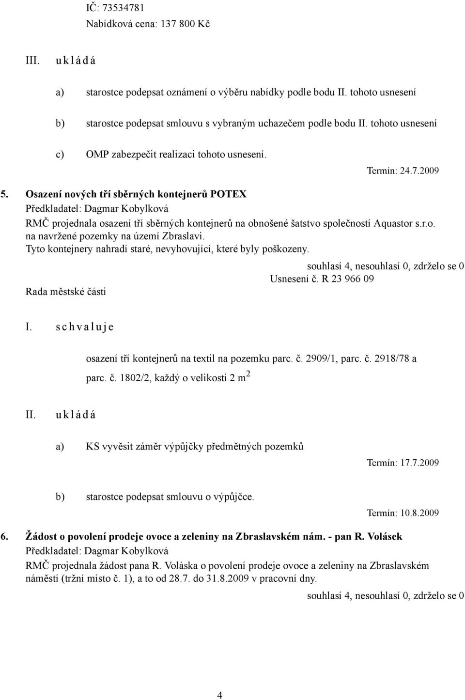 Tyto kontejnery nahradí staré, nevyhovující, které byly poškozeny. Usnesení č. R 23 966 09 I. s c h v a l u j e osazení tří kontejnerů na textil na pozemku parc. č. 2909/1, parc. č. 2918/78 a parc. č. 1802/2, každý o velikosti 2 m 2 a) KS vyvěsit záměr výpůjčky předmětných pozemků Termín: 17.