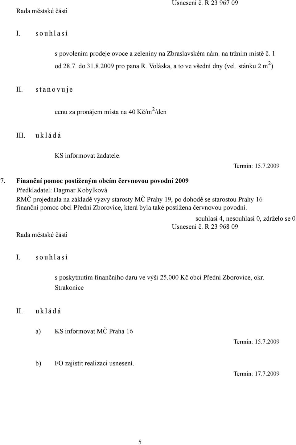 Finanční pomoc postiženým obcím červnovou povodní 2009 RMČ projednala na základě výzvy starosty MČ Prahy 19, po dohodě se starostou Prahy 16 finanční pomoc obci Přední Zborovice, která byla