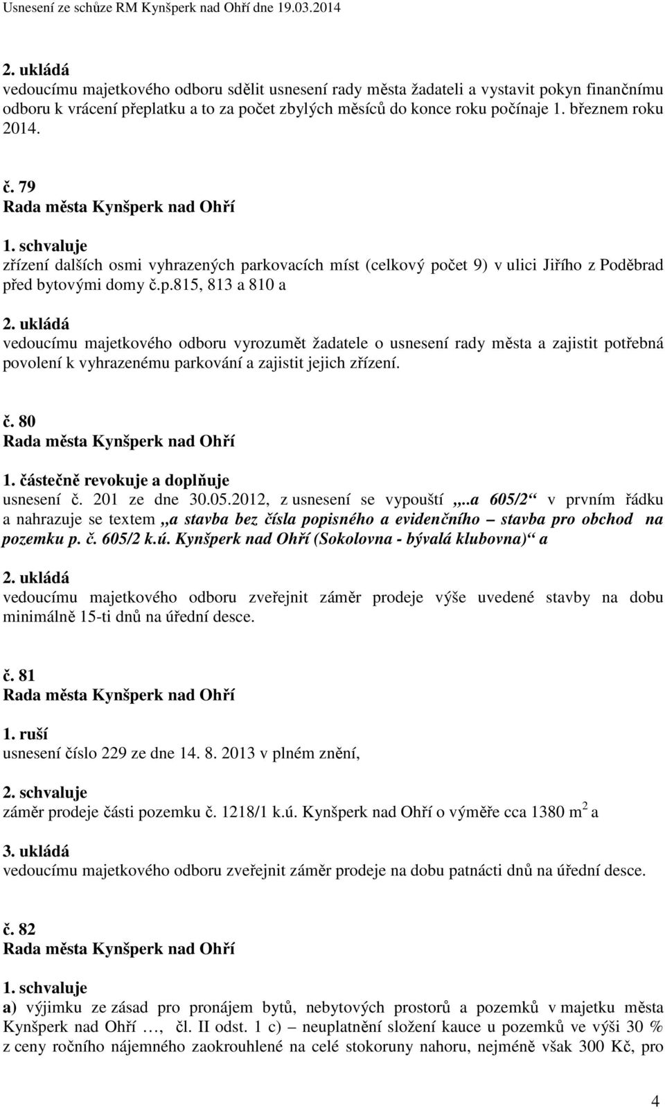 rkovacích míst (celkový počet 9) v ulici Jiřího z Poděbrad před bytovými domy č.p.815, 813 a 810 a vedoucímu majetkového odboru vyrozumět žadatele o usnesení rady města a zajistit potřebná povolení k vyhrazenému parkování a zajistit jejich zřízení.