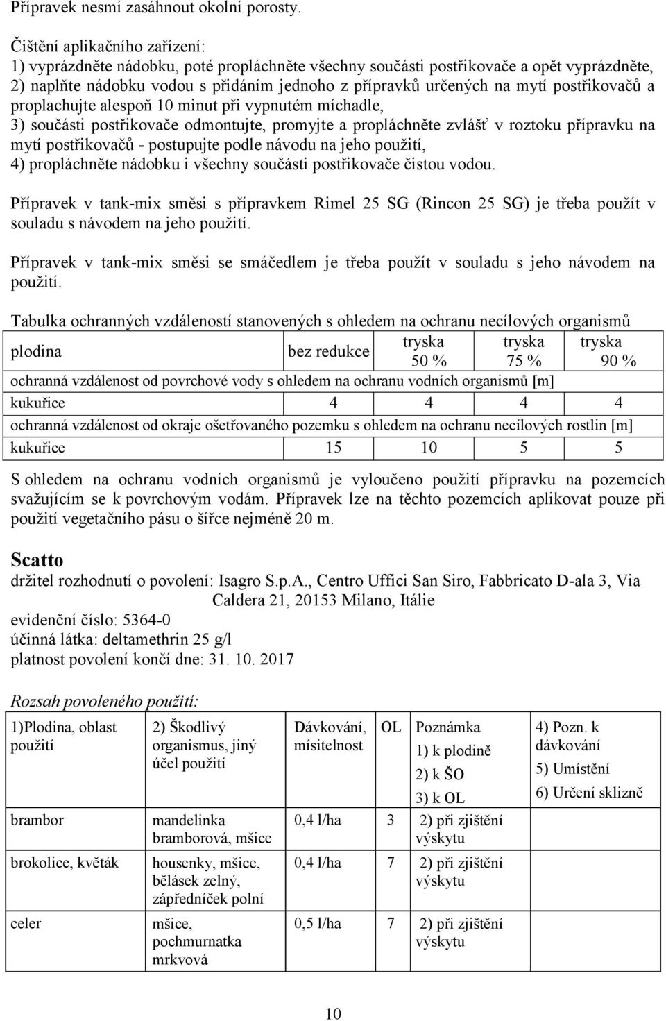 postřikovačů a proplachujte alespoň 10 minut při vypnutém míchadle, 3) součásti postřikovače odmontujte, promyjte a propláchněte zvlášť v roztoku přípravku na mytí postřikovačů - postupujte podle