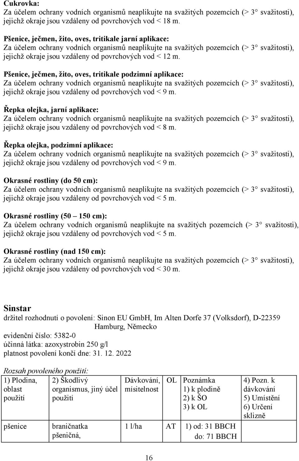 Pšenice, ječmen, žito, oves, tritikale podzimní aplikace: Za účelem ochrany vodních organismů neaplikujte na svažitých pozemcích (> 3 svažitosti), jejichž okraje jsou vzdáleny od povrchových vod < 9