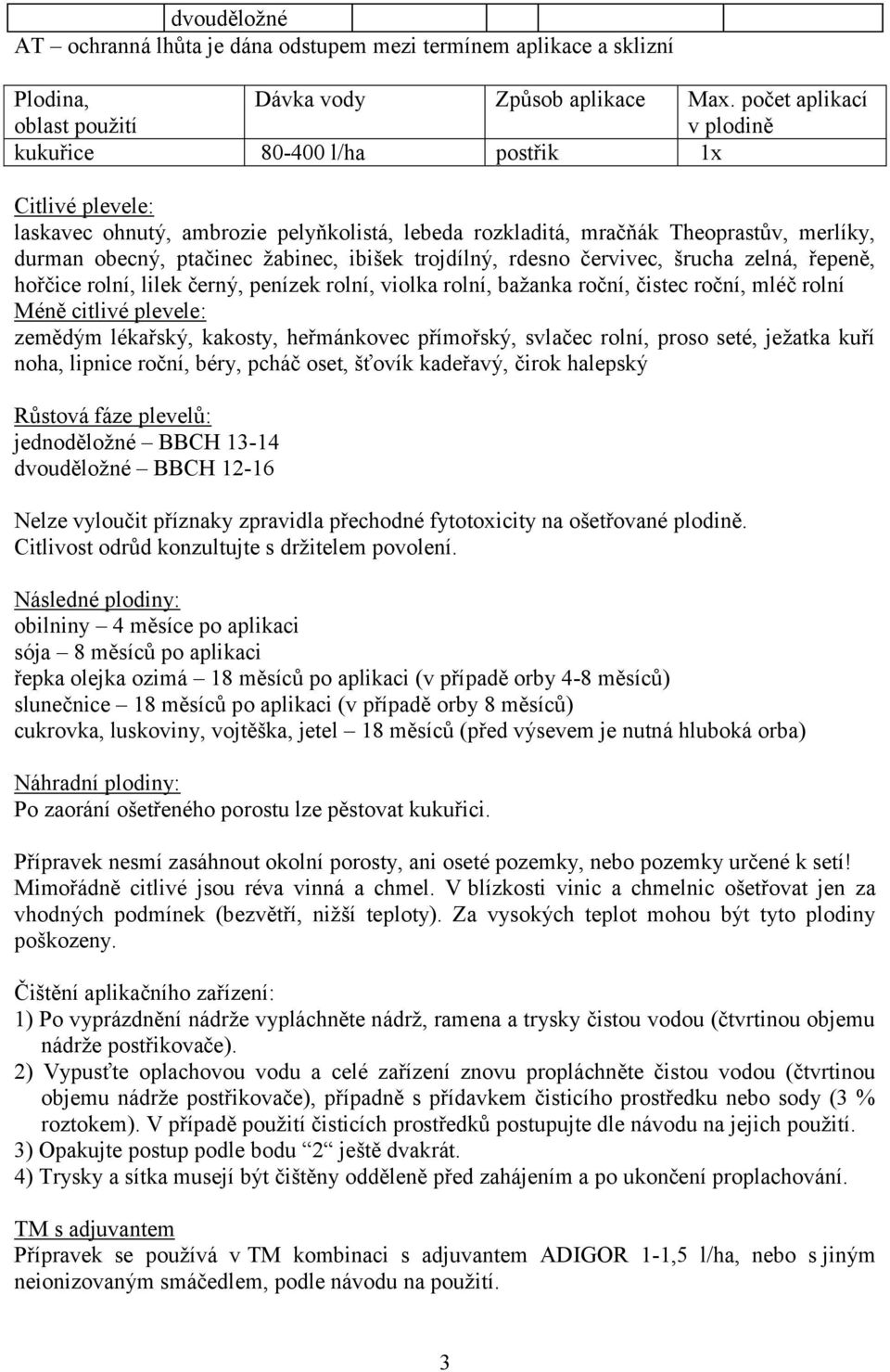 žabinec, ibišek trojdílný, rdesno červivec, šrucha zelná, řepeně, hořčice rolní, lilek černý, penízek rolní, violka rolní, bažanka roční, čistec roční, mléč rolní Méně citlivé plevele: zemědým