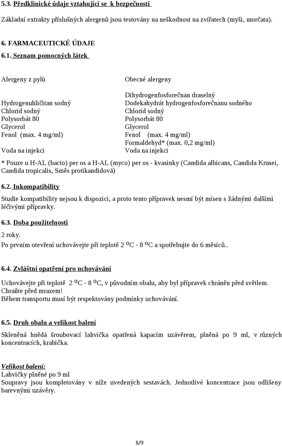 Polysorbát 80 Glycerol Glycerol Fenol (max. 4 mg/ml) Fenol (max. 4 mg/ml) Formaldehyd* (max.