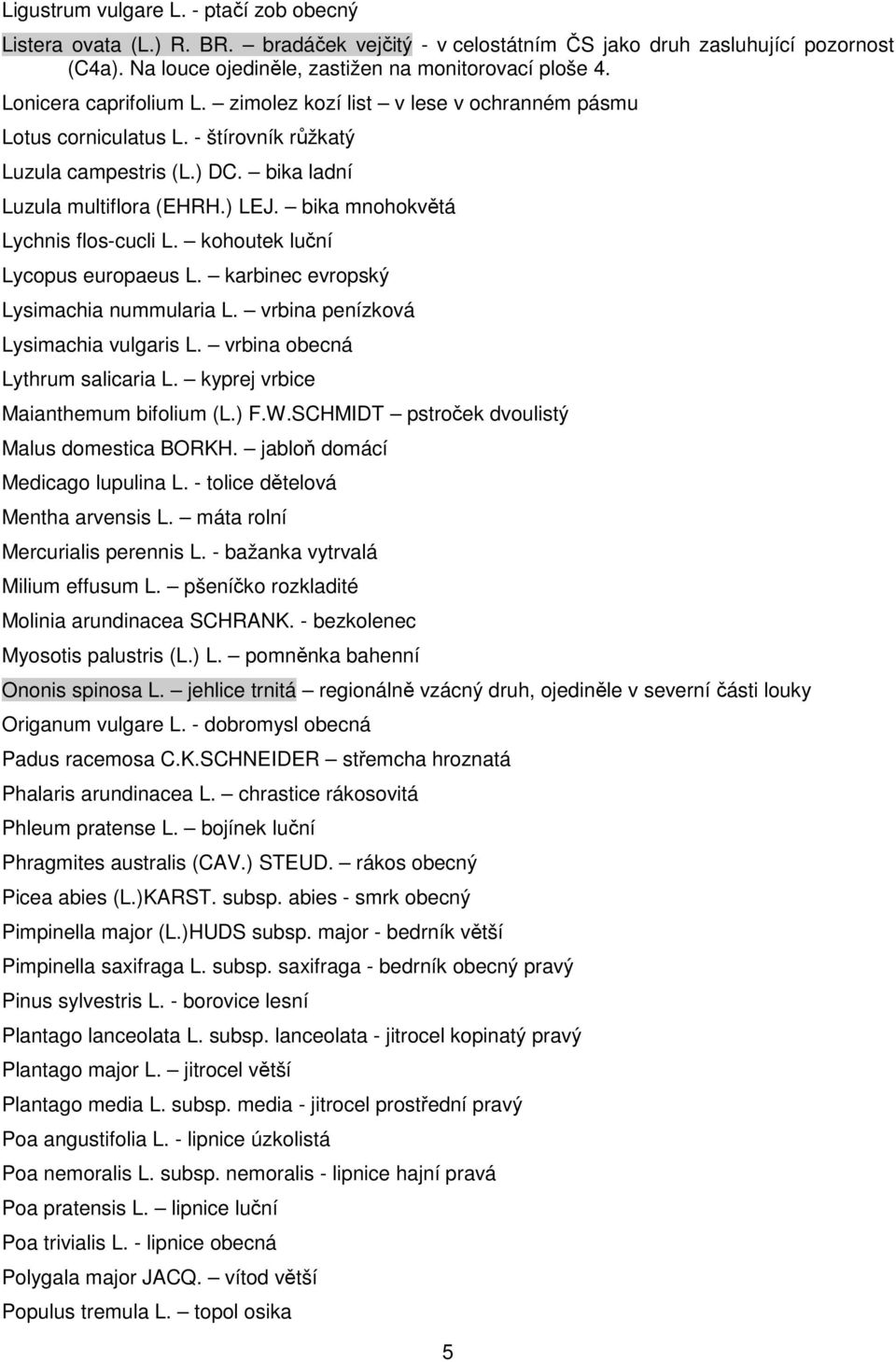 bika mnohokvětá Lychnis flos-cucli L. kohoutek luční Lycopus europaeus L. karbinec evropský Lysimachia nummularia L. vrbina penízková Lysimachia vulgaris L. vrbina obecná Lythrum salicaria L.