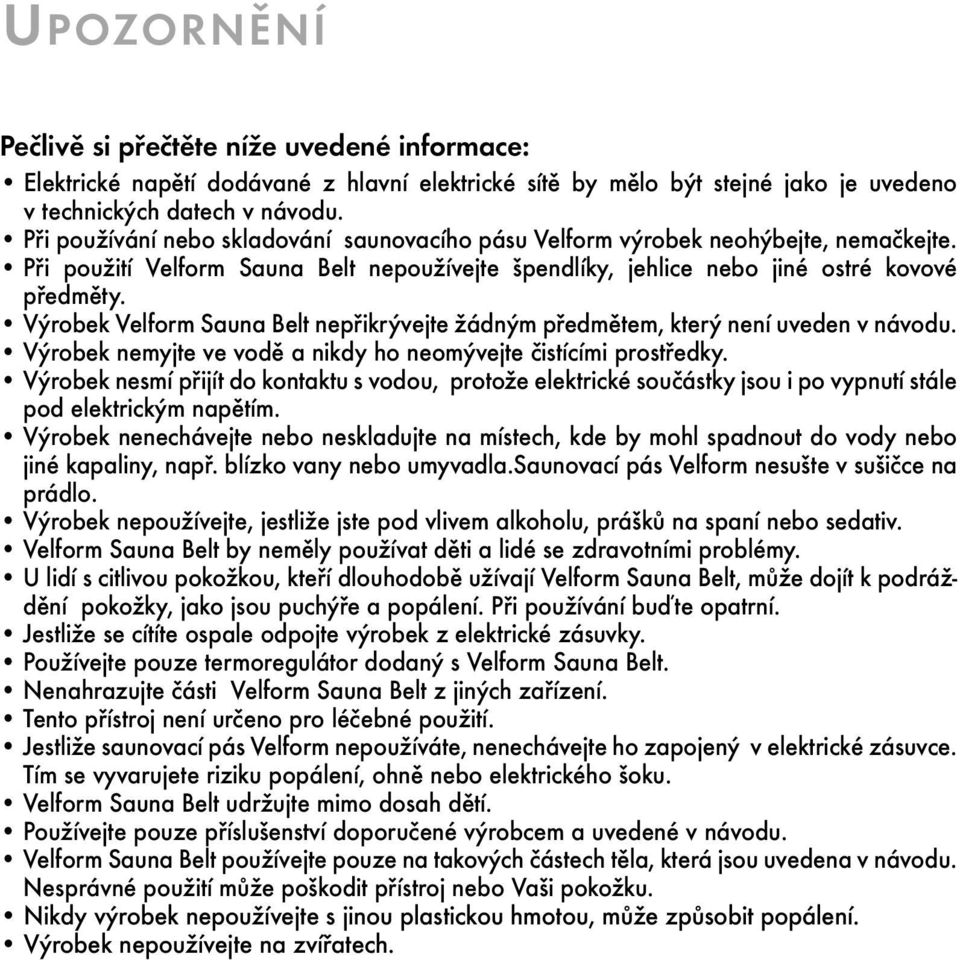 Výrobek Velform Sauna Belt nepřikrývejte žádným předmětem, který není uveden v návodu. Výrobek nemyjte ve vodě a nikdy ho neomývejte čistícími prostředky.