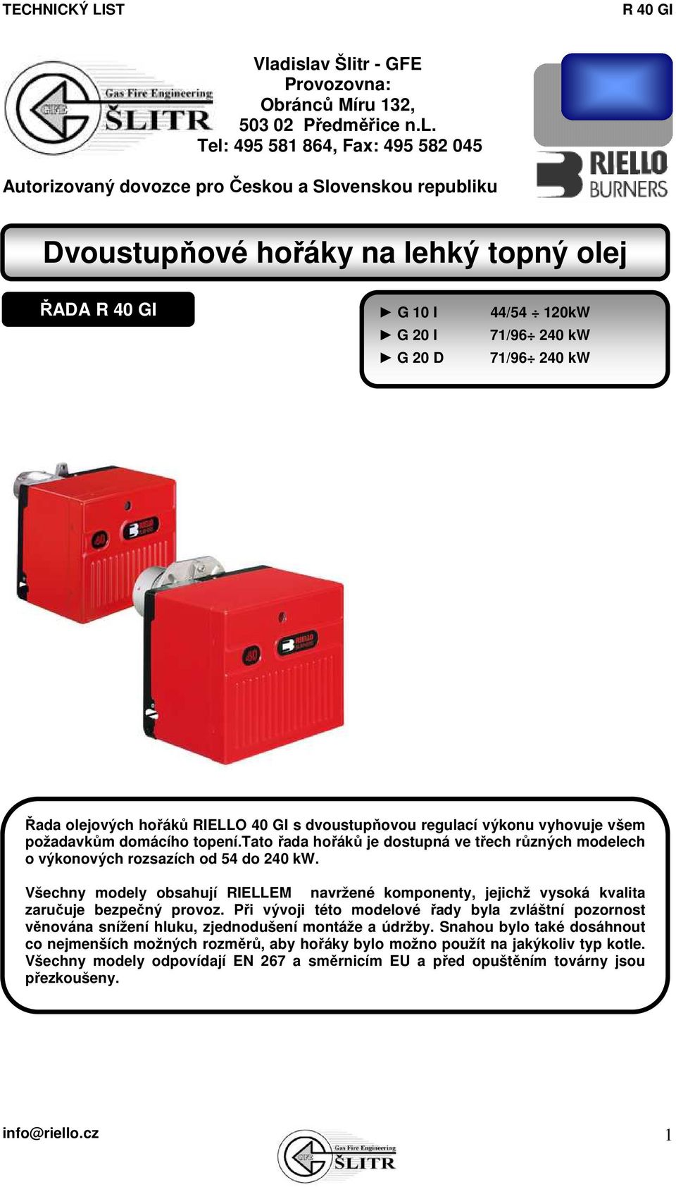 tato řada hořáků je dostupná ve třech různých modelech o výkonových rozsazích od 54 do 240 kw. Všechny modely obsahují RIELLEM navržené komponenty, jejichž vysoká kvalita zaručuje bezpečný provoz.