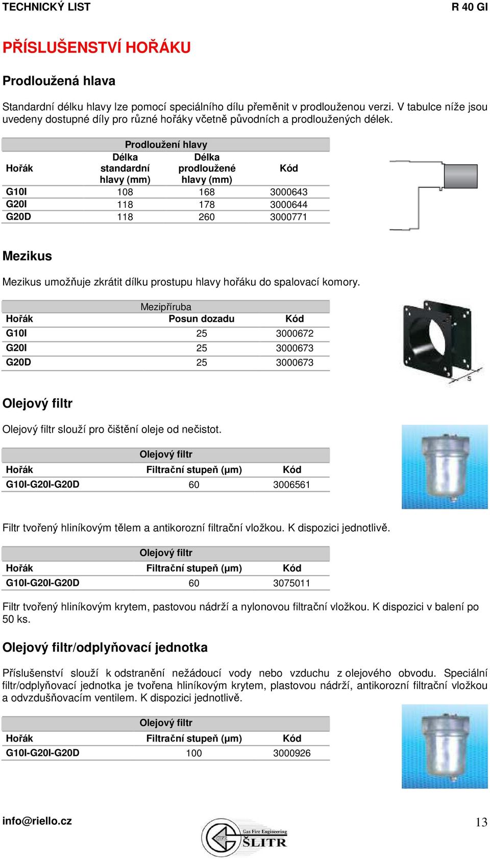 Hořák Prodloužení hlavy Délka standardní hlavy (mm) Délka prodloužené hlavy (mm) Kód G10I 108 168 3000643 G20I 118 178 3000644 G20D 118 260 3000771 Mezikus Mezikus umožňuje zkrátit dílku prostupu