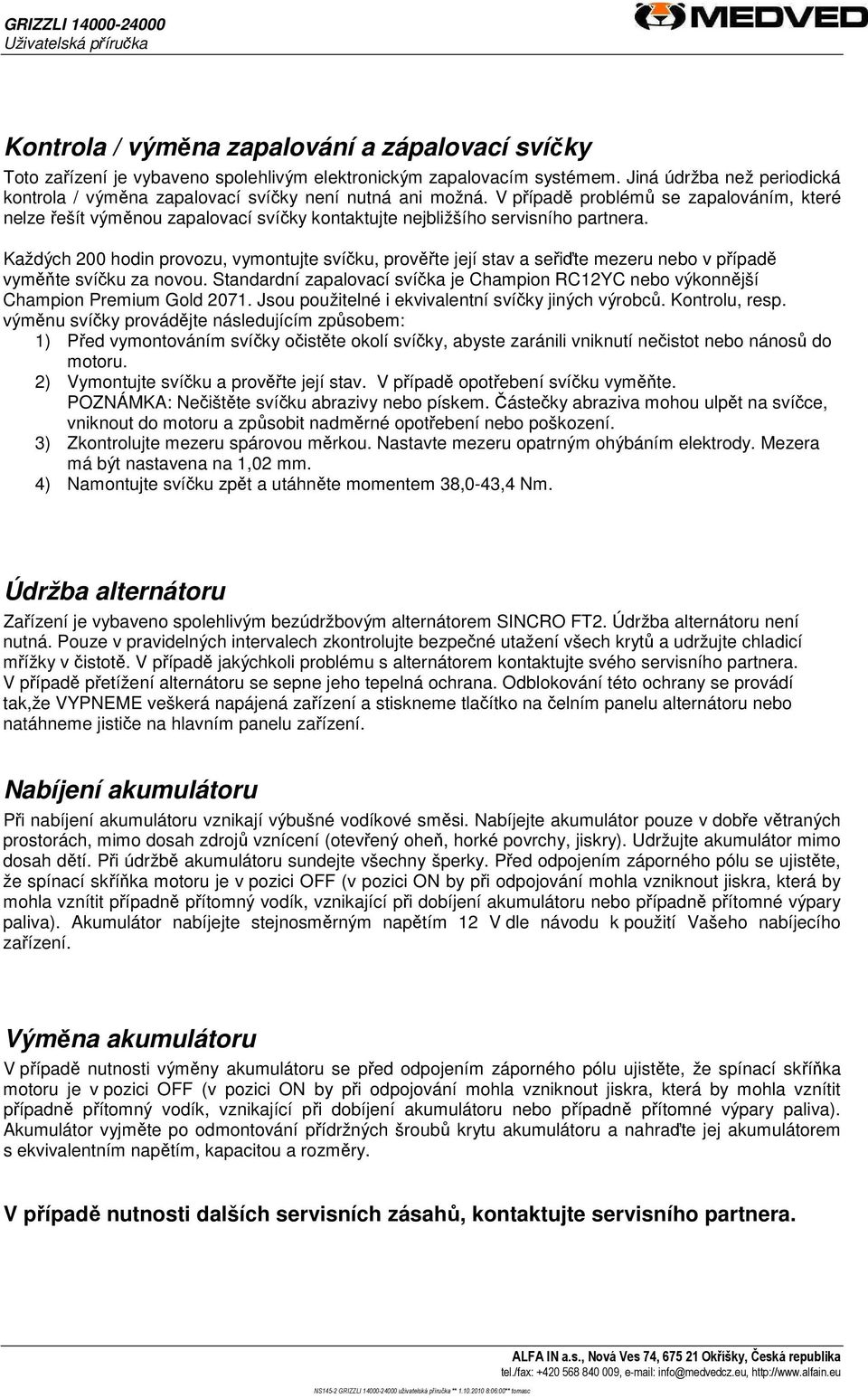 V případě problémů se zapalováním, které nelze řešít výměnou zapalovací svíčky kontaktujte nejbližšího servisního partnera.