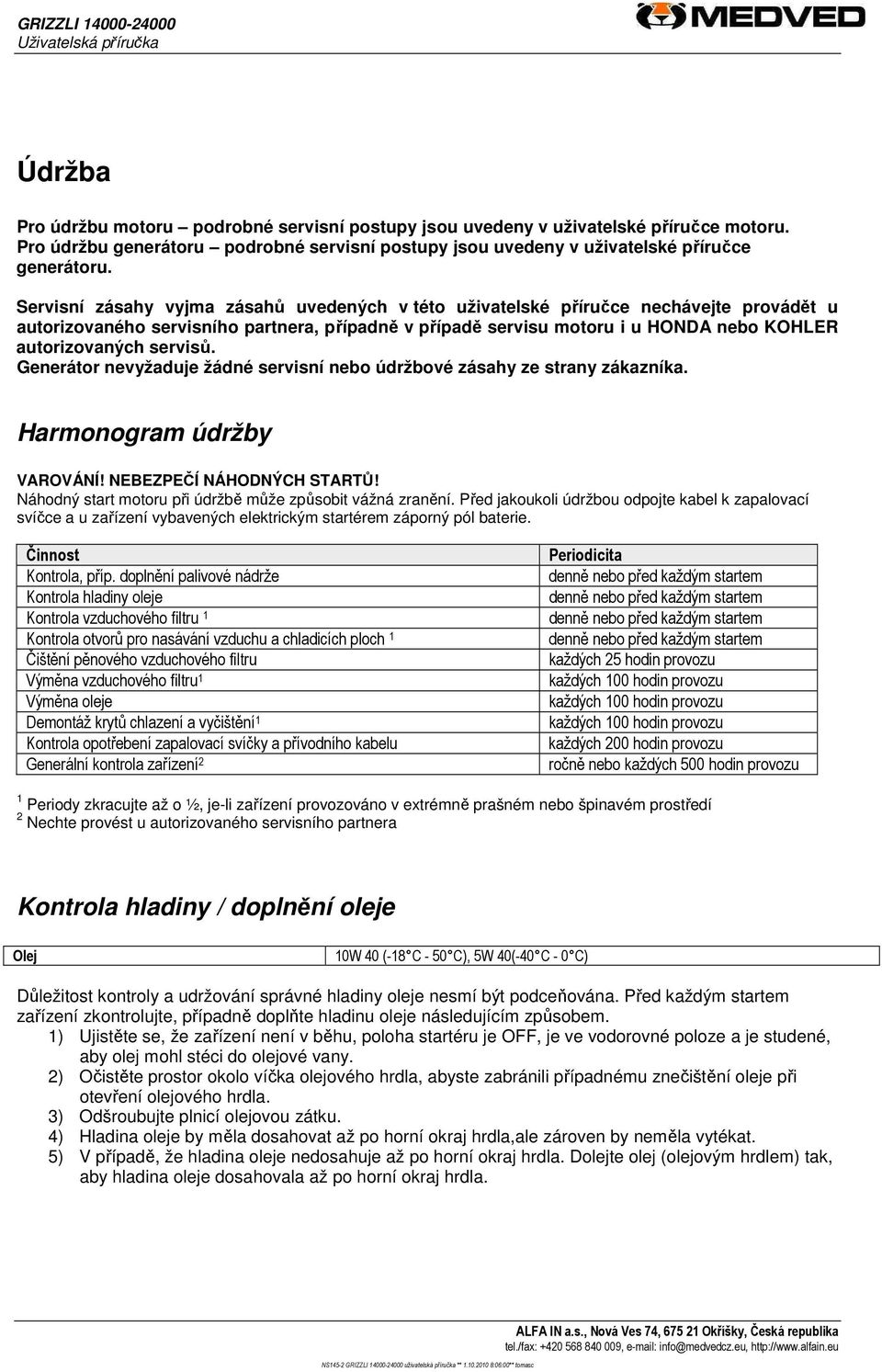 servisů. Generátor nevyžaduje žádné servisní nebo údržbové zásahy ze strany zákazníka. Harmonogram údržby VAROVÁNÍ! NEBEZPEČÍ NÁHODNÝCH STARTŮ!