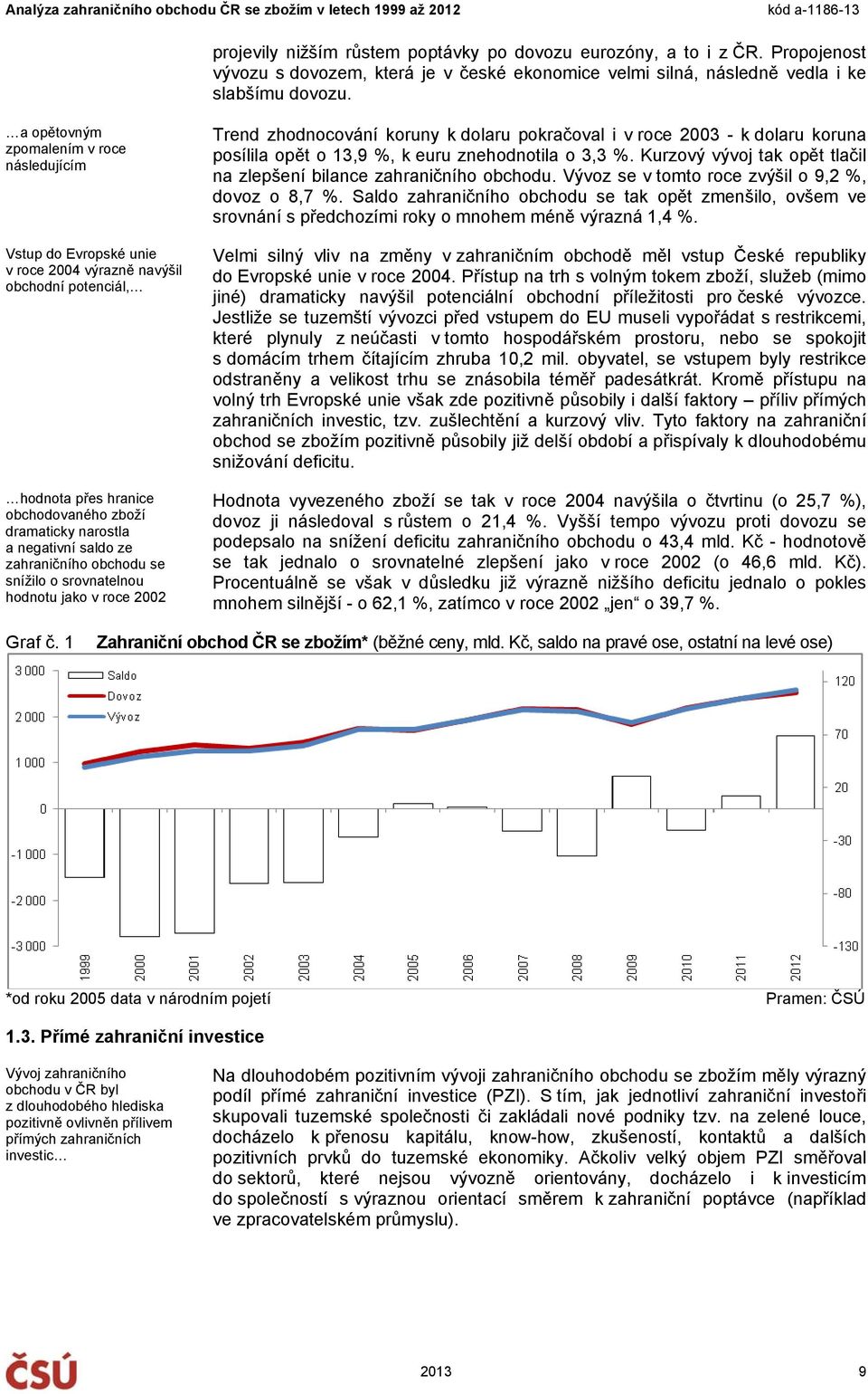 zahraničního obchodu se snížilo o srovnatelnou hodnotu jako v roce 2002 Trend zhodnocování koruny k dolaru pokračoval i v roce 2003 - k dolaru koruna posílila opět o 13,9 %, k euru znehodnotila o 3,3