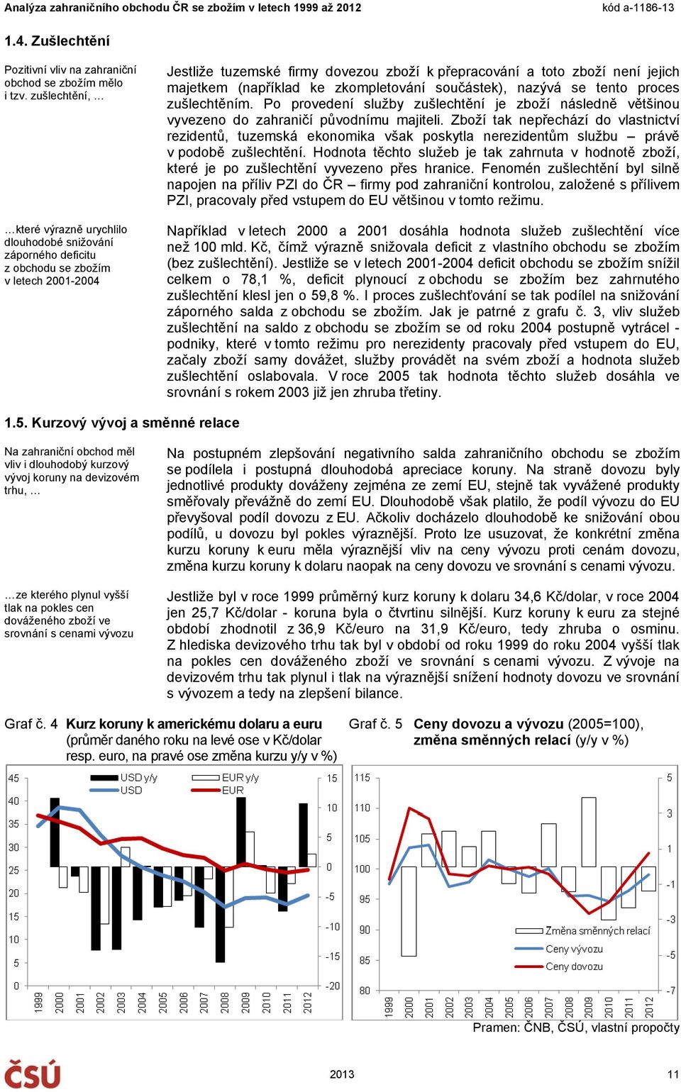 majetkem (například ke zkompletování součástek), nazývá se tento proces zušlechtěním. Po provedení služby zušlechtění je zboží následně většinou vyvezeno do zahraničí původnímu majiteli.