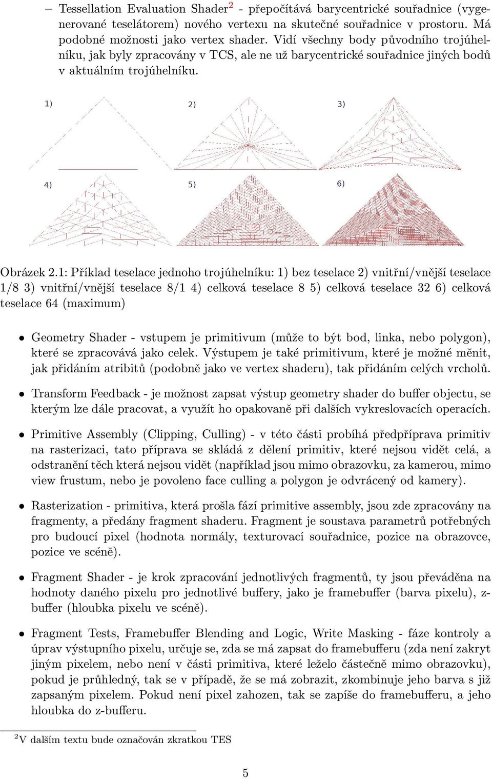 1: Příklad teselace jednoho trojúhelníku: 1) bez teselace 2) vnitřní/vnější teselace 1/8 3) vnitřní/vnější teselace 8/1 4) celková teselace 8 5) celková teselace 32 6) celková teselace 64 (maximum)