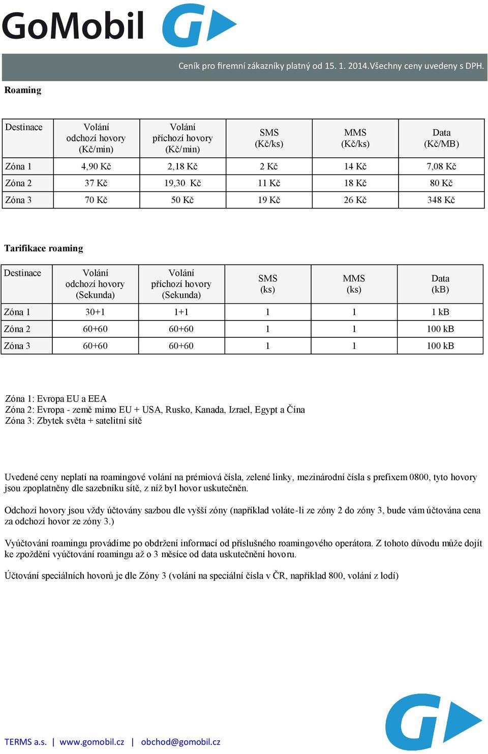 kb (kb) Zóna 1: Evropa EU a EEA Zóna 2: Evropa - země mimo EU + USA, Rusko, Kanada, Izrael, Egypt a Čína Zóna 3: Zbytek světa + satelitní sítě Uvedené ceny neplatí na roamingové volání na prémiová