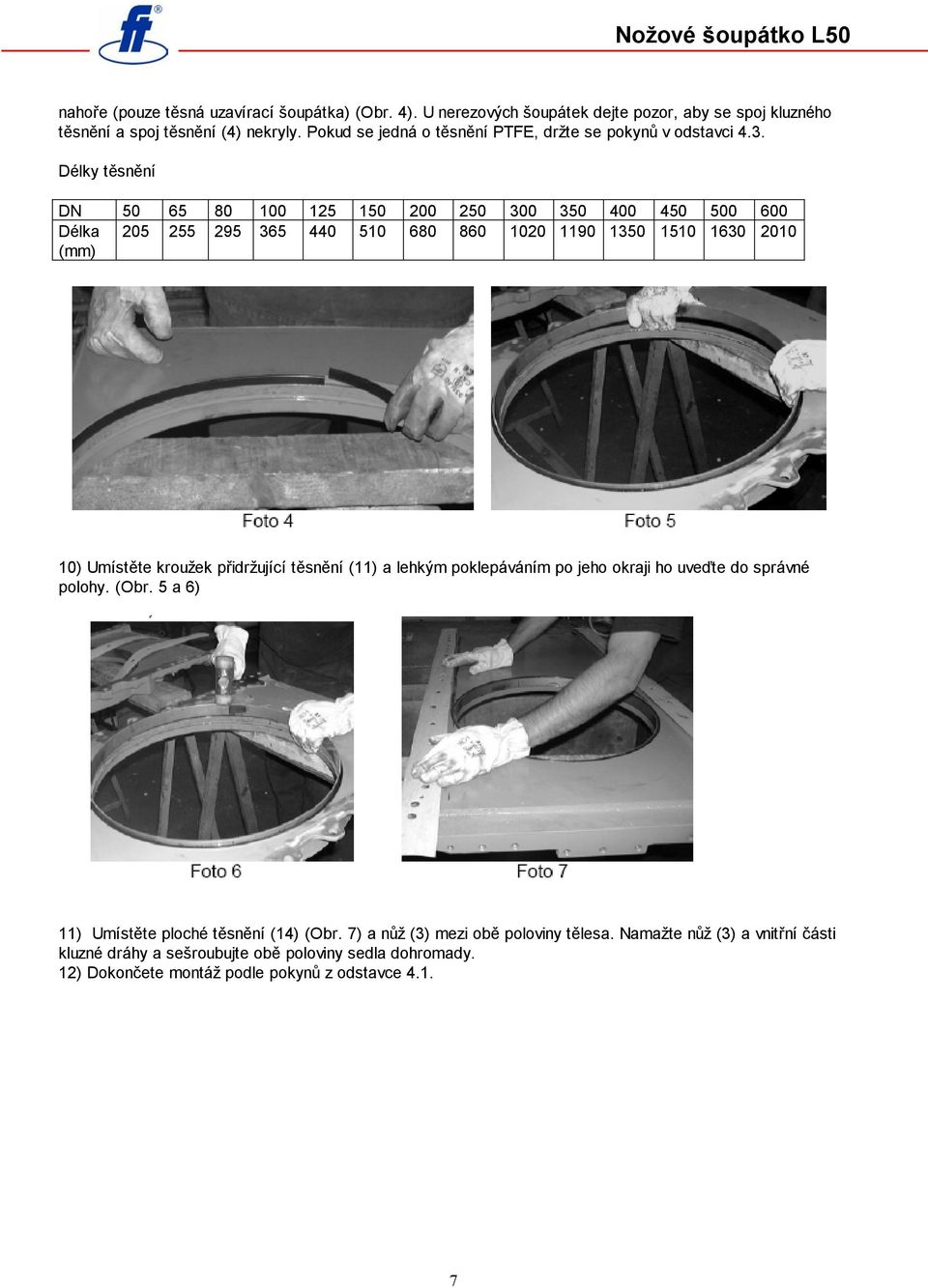 Délky těsnění DN 5 65 8 1 125 15 2 25 3 35 4 45 5 6 Délka (mm) 25 255 295 365 44 51 68 86 12 119 135 151 163 21 1) Umístěte kroužek přidržující těsnění (11) a lehkým