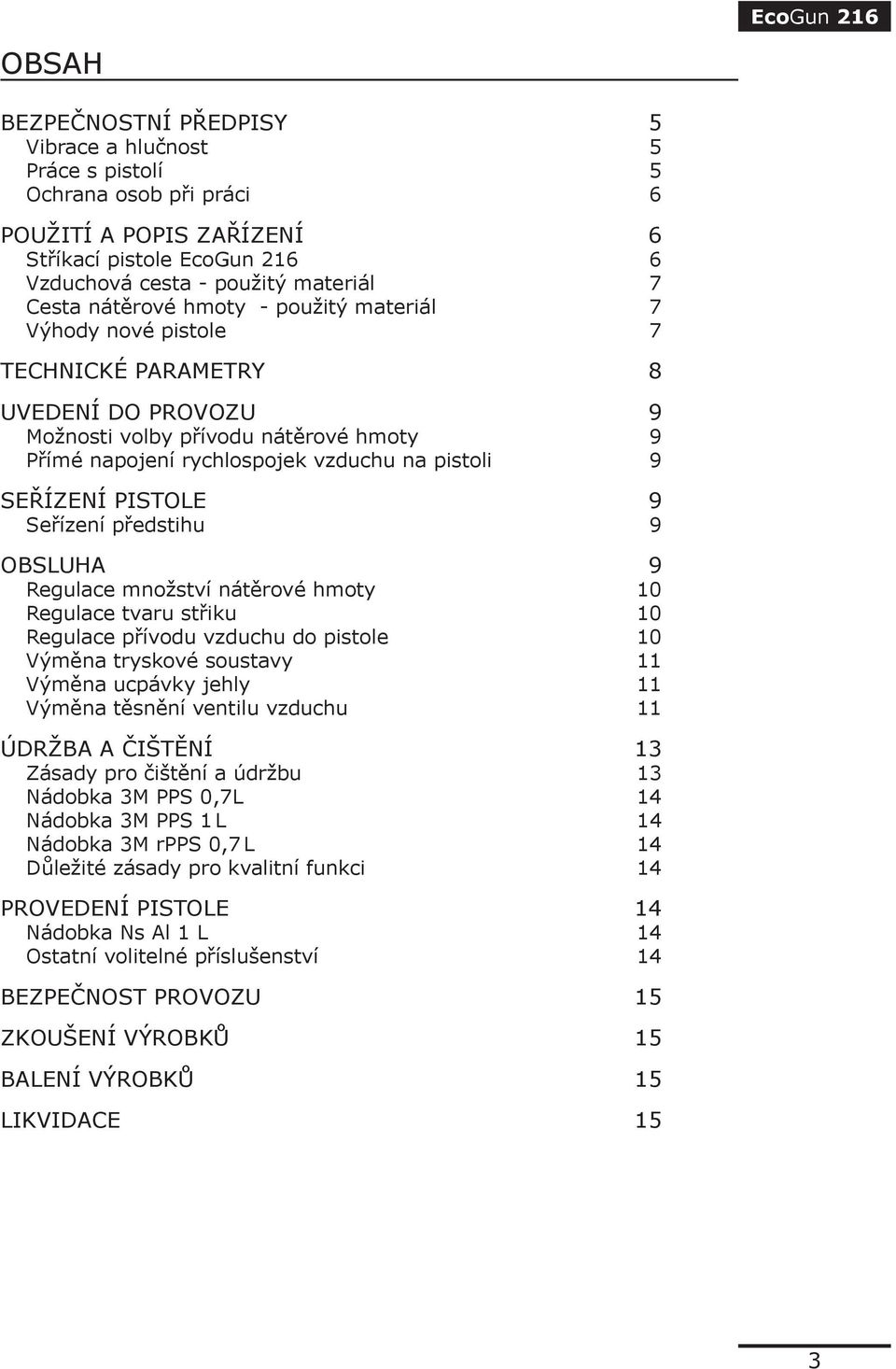 PISTOLE 9 Seřízení předstihu 9 OBSLUHA 9 Regulace množství nátěrové hmoty 10 Regulace tvaru střiku 10 Regulace přívodu vzduchu do pistole 10 Výměna tryskové soustavy 11 Výměna ucpávky jehly 11 Výměna