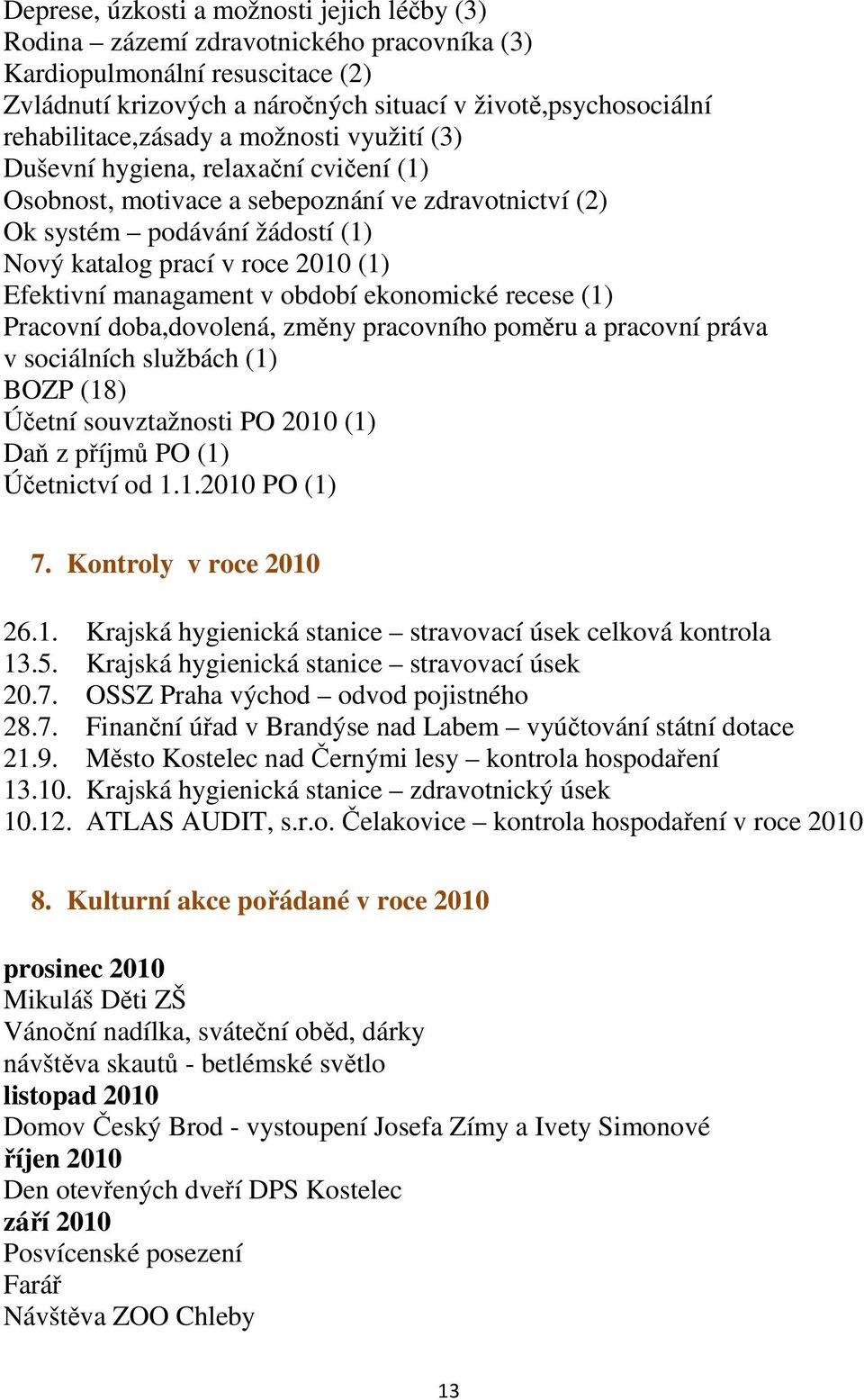 (1) Efektivní managament v období ekonomické recese (1) Pracovní doba,dovolená, změny pracovního poměru a pracovní práva v sociálních službách (1) BOZP (18) Účetní souvztažnosti PO 2010 (1) Daň z