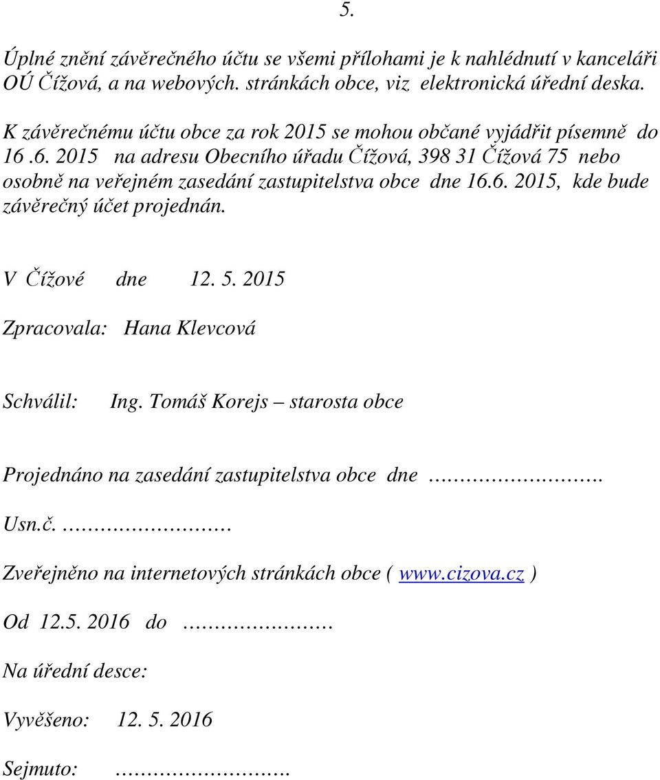 6. 2015 na adresu Obecního úřadu Čížová, 398 31 Čížová 75 nebo osobně na veřejném zasedání zastupitelstva obce dne 16.6. 2015, kde bude závěrečný účet projednán. 5.