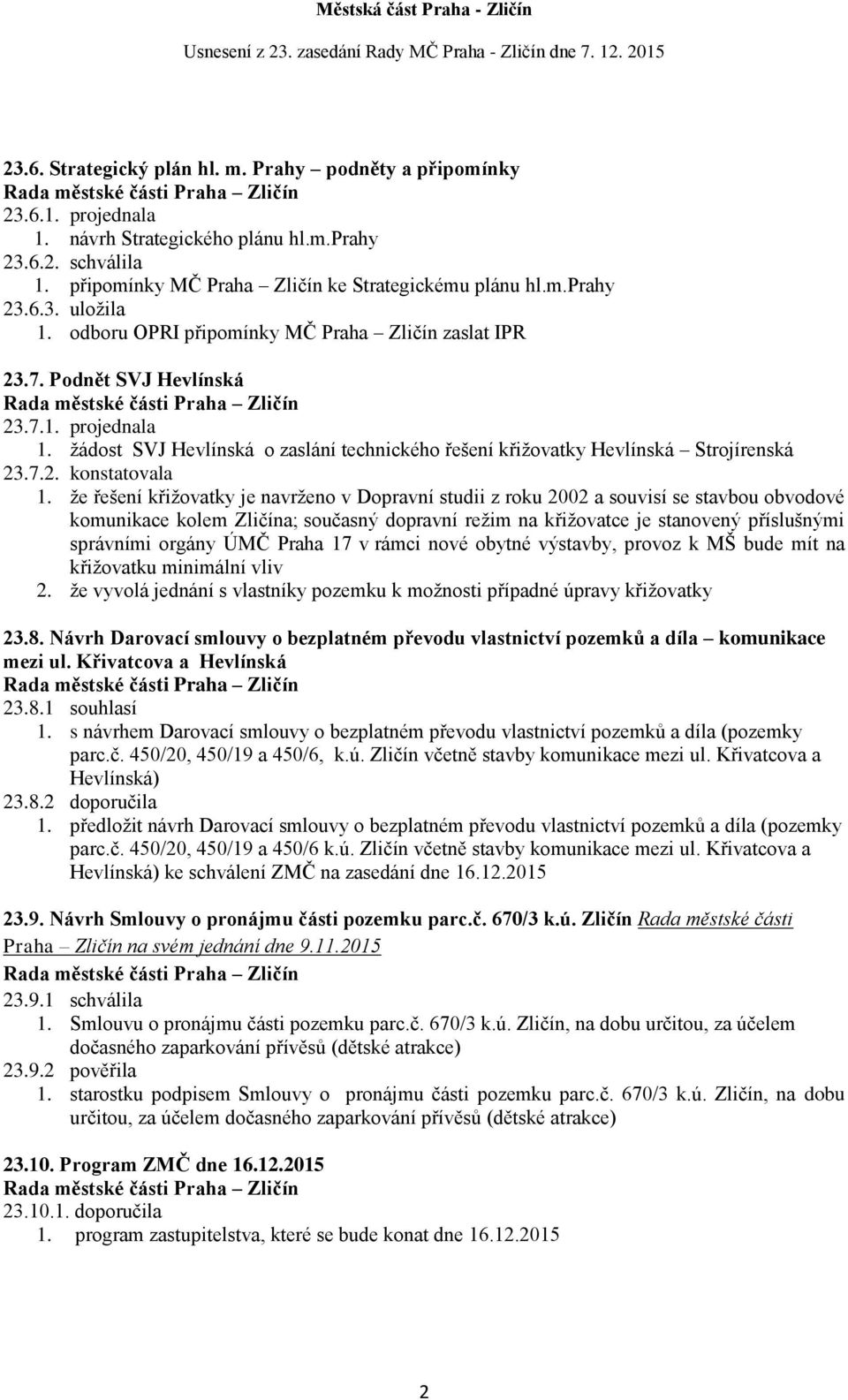 že řešení křižovatky je navrženo v Dopravní studii z roku 2002 a souvisí se stavbou obvodové komunikace kolem Zličína; současný dopravní režim na křižovatce je stanovený příslušnými správními orgány