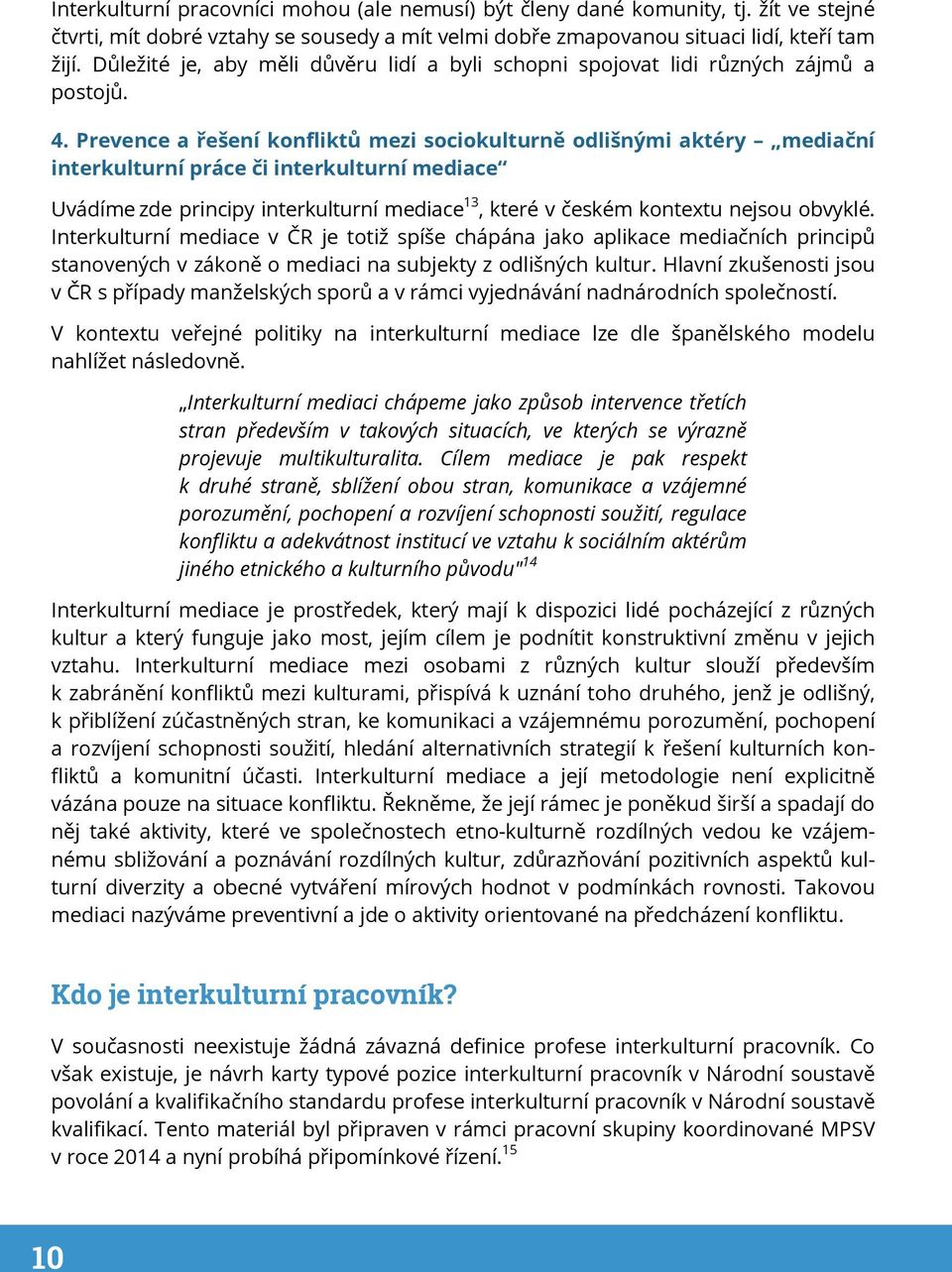 Prevence a řešení konfliktů mezi sociokulturně odlišnými aktéry mediační interkulturní práce či interkulturní mediace Uvádíme zde principy interkulturní mediace 13, které v českém kontextu nejsou