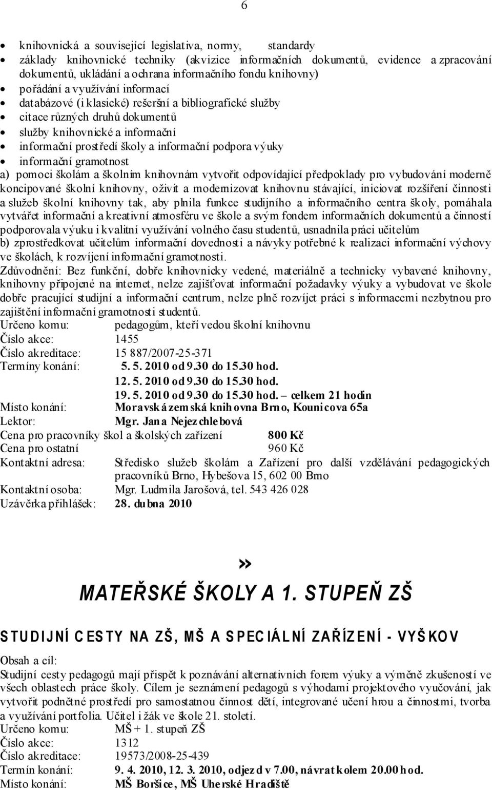 informační podpora výuky informační gramotnost a) pomoci školám a školním knihovnám vytvořit odpovídající předpoklady pro vybudování moderně koncipované školní knihovny, oživit a modernizovat