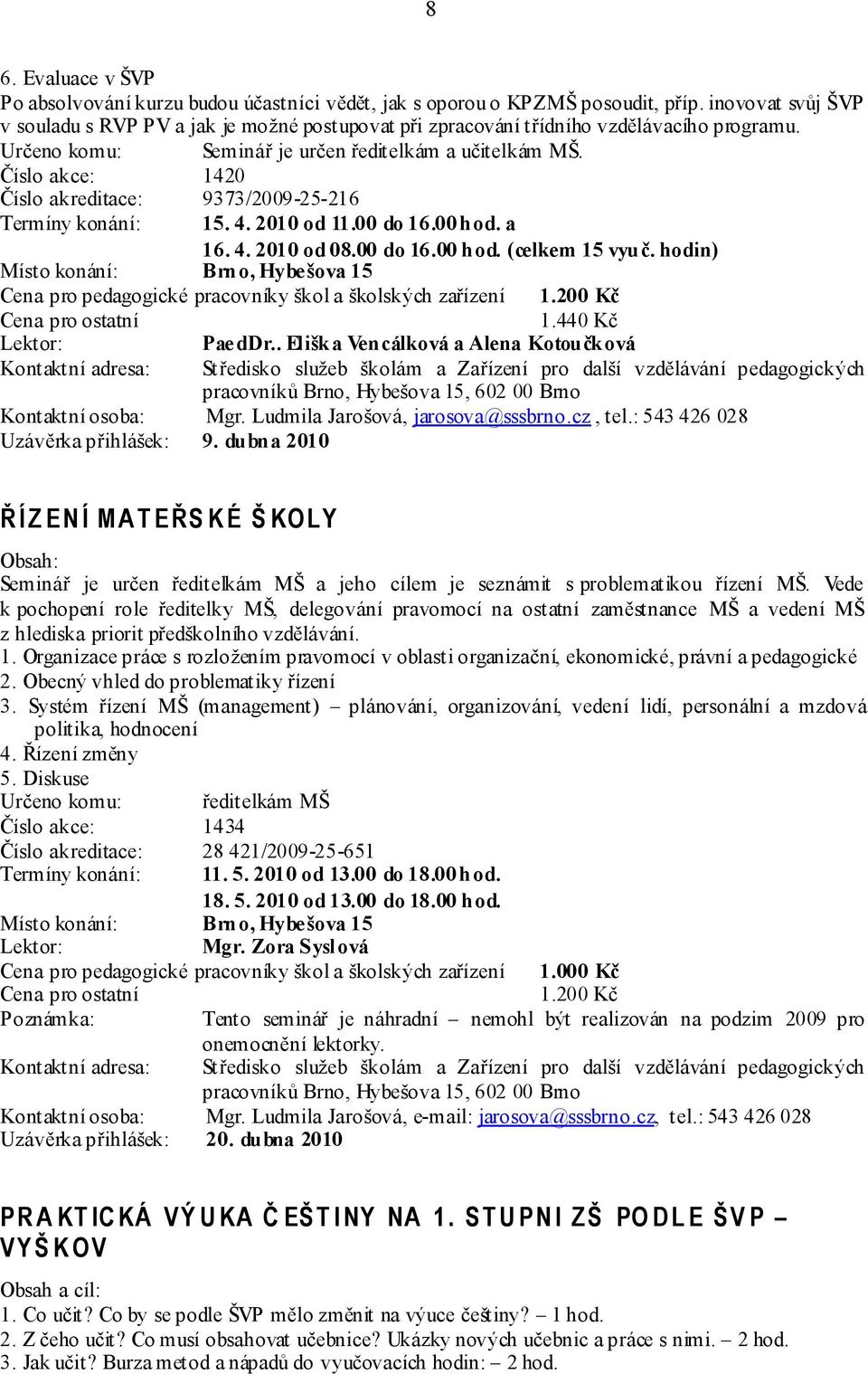 Číslo akce: 1420 Číslo akreditace: 9373/2009-25-216 Termíny konání: 15. 4. 2010 od 11.00 do 16.00 hod. a 16. 4. 2010 od 08.00 do 16.00 hod. (celkem 15 vyuč.