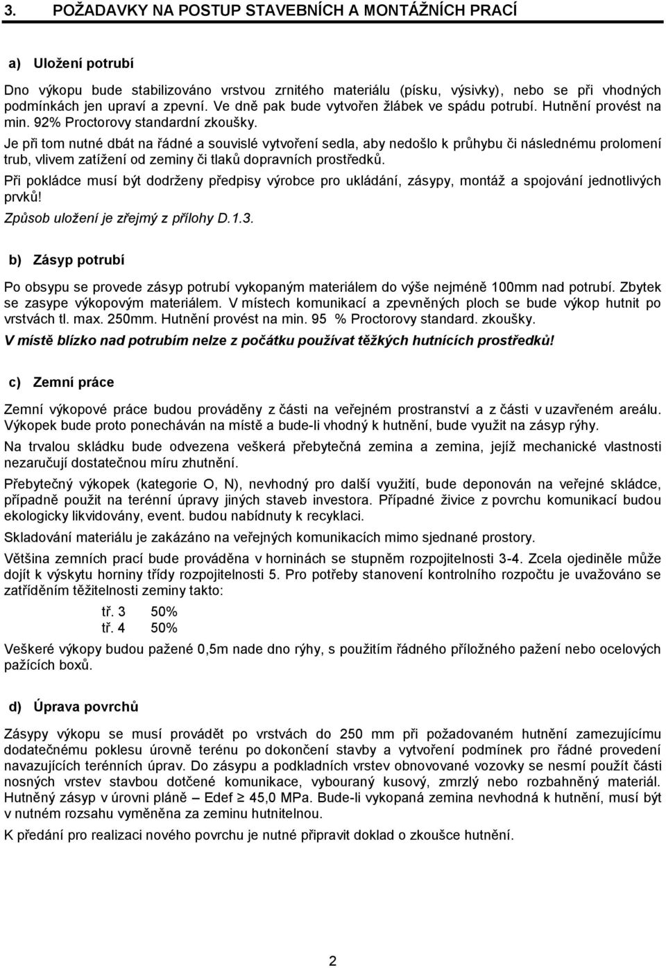 Je při tom nutné dbát na řádné a souvislé vytvoření sedla, aby nedošlo k průhybu či následnému prolomení trub, vlivem zatížení od zeminy či tlaků dopravních prostředků.