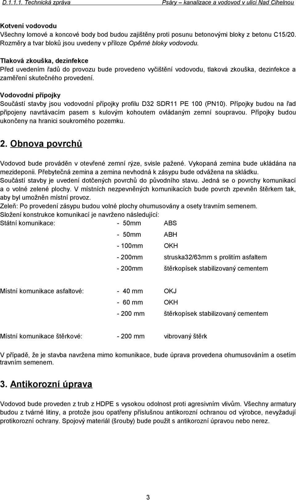 Vodovodní přípojky Součástí stavby jsou vodovodní přípojky profilu D32 SDR11 PE 100 (PN10). Přípojky budou na řad připojeny navrtávacím pasem s kulovým kohoutem ovládaným zemní soupravou.