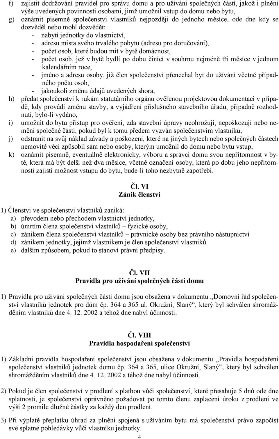 budou mít v bytě domácnost, - počet osob, jež v bytě bydlí po dobu činící v souhrnu nejméně tři měsíce v jednom kalendářním roce, - jméno a adresu osoby, jíž člen společenství přenechal byt do