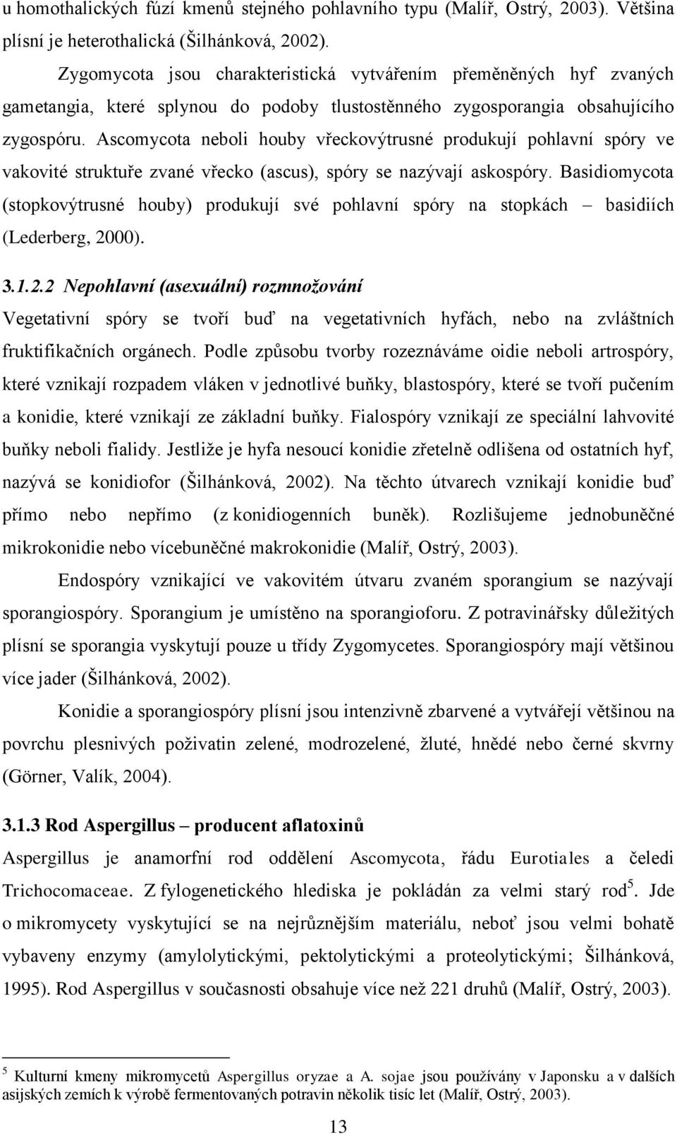 Ascomycota neboli houby vřeckovýtrusné produkují pohlavní spóry ve vakovité struktuře zvané vřecko (ascus), spóry se nazývají askospóry.