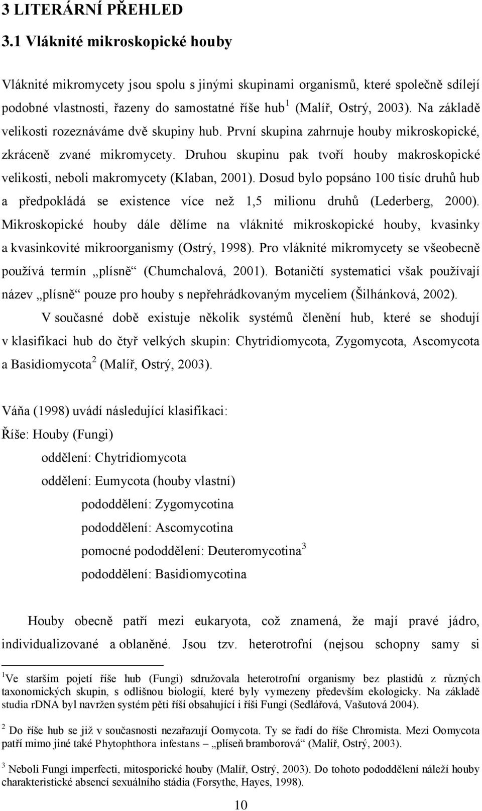 Na základě velikosti rozeznáváme dvě skupiny hub. První skupina zahrnuje houby mikroskopické, zkráceně zvané mikromycety.
