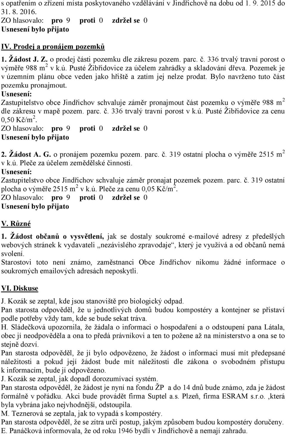 Bylo navrženo tuto část pozemku pronajmout. Zastupitelstvo obce Jindřichov schvaluje záměr pronajmout část pozemku o výměře 988 m 2 dle zákresu v mapě pozem. parc. č. 336 trvalý travní porost v k.ú.