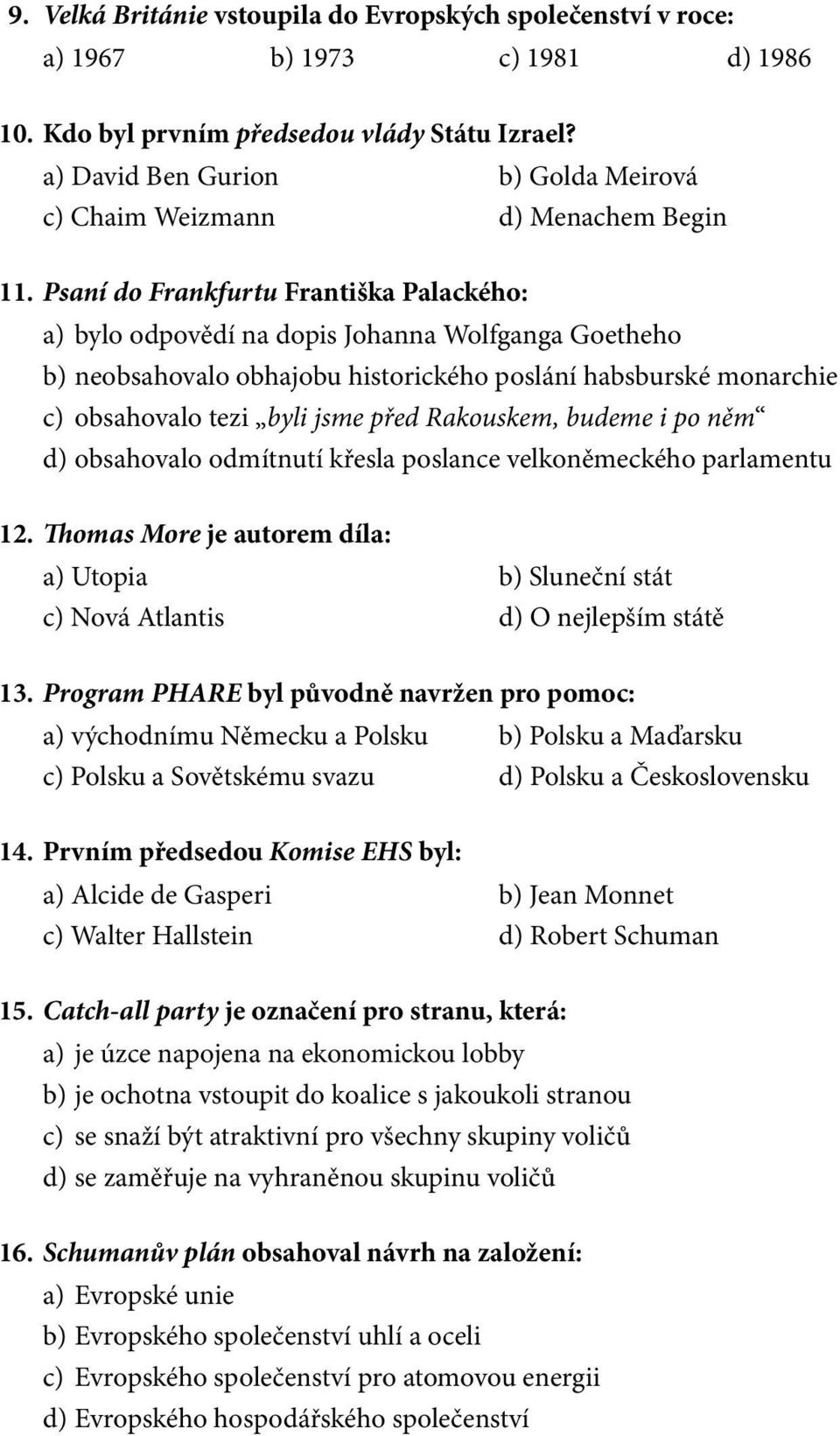 Psaní do Frankfurtu Františka Palackého: a) bylo odpovědí na dopis Johanna Wolfganga Goetheho b) neobsahovalo obhajobu historického poslání habsburské monarchie c) obsahovalo tezi byli jsme před